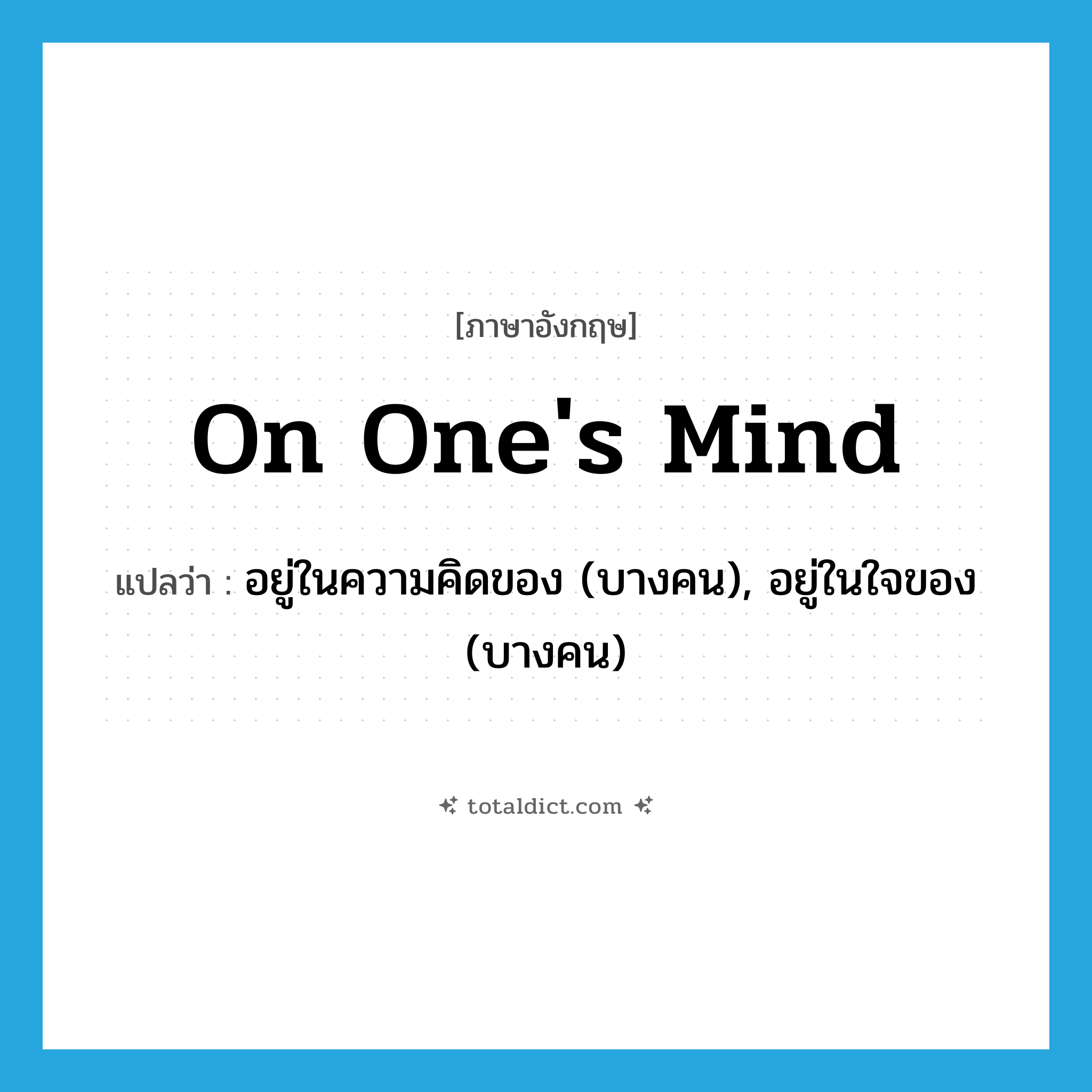 on one&#39;s mind แปลว่า?, คำศัพท์ภาษาอังกฤษ on one&#39;s mind แปลว่า อยู่ในความคิดของ (บางคน), อยู่ในใจของ (บางคน) ประเภท IDM หมวด IDM