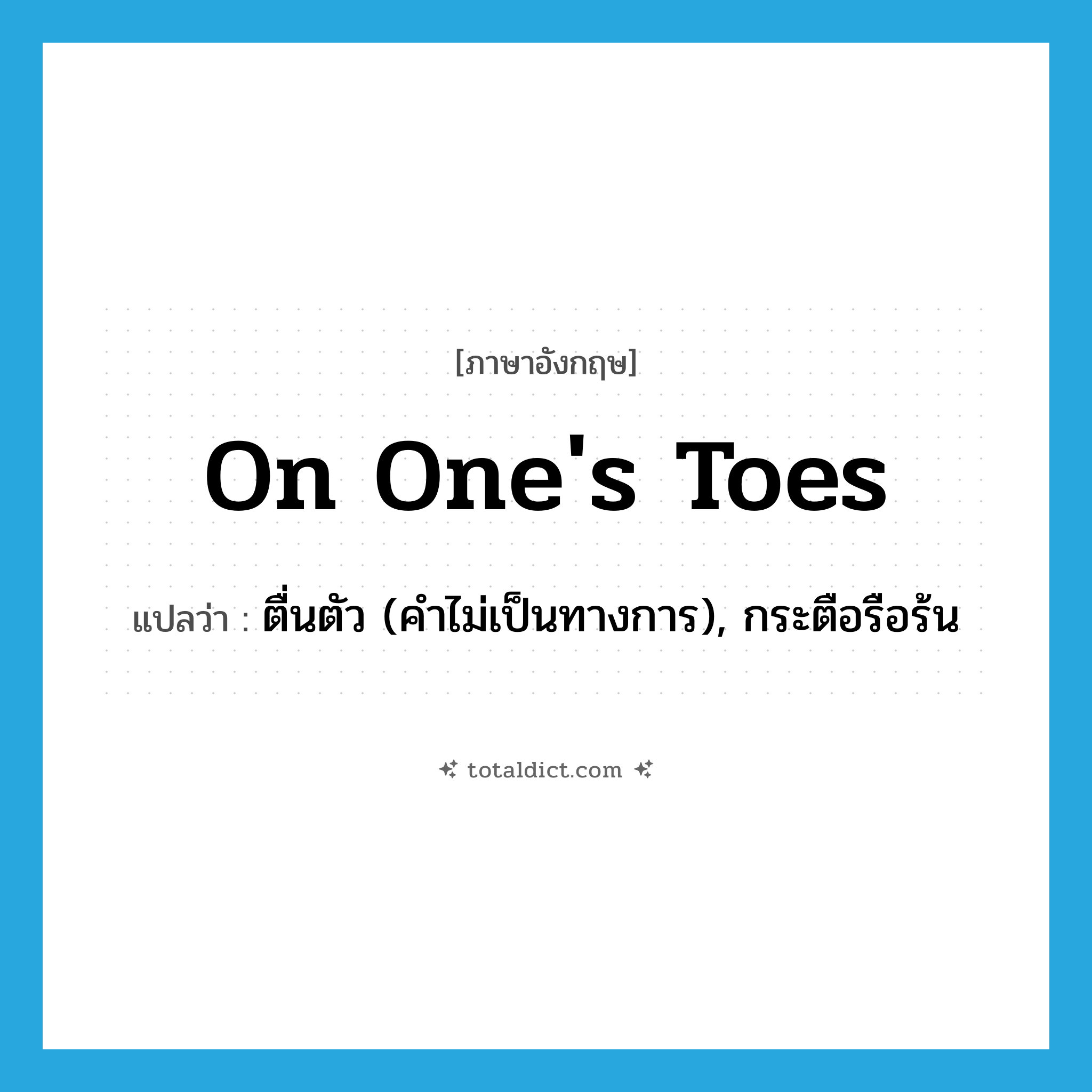 on one&#39;s toes แปลว่า?, คำศัพท์ภาษาอังกฤษ on one&#39;s toes แปลว่า ตื่นตัว (คำไม่เป็นทางการ), กระตือรือร้น ประเภท IDM หมวด IDM