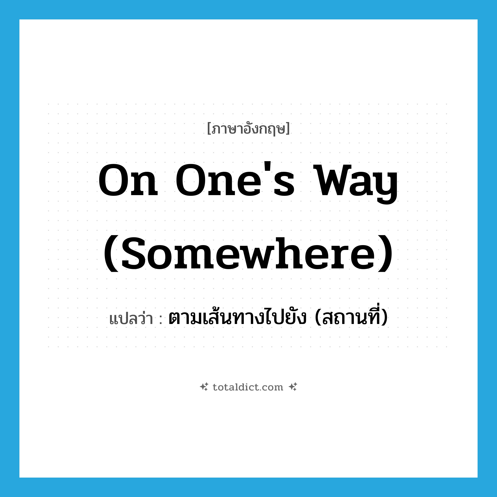 on one&#39;s way (somewhere) แปลว่า?, คำศัพท์ภาษาอังกฤษ on one&#39;s way (somewhere) แปลว่า ตามเส้นทางไปยัง (สถานที่) ประเภท IDM หมวด IDM