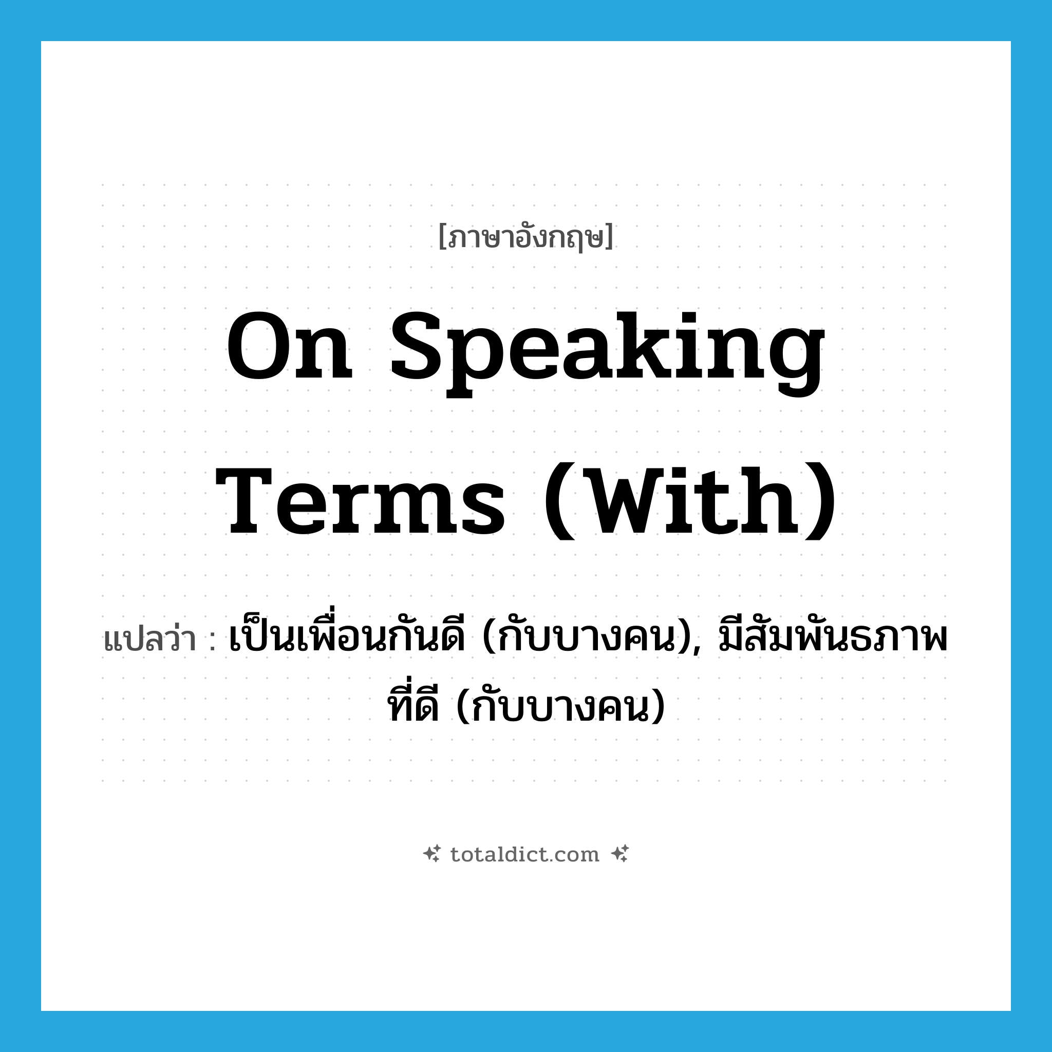 on speaking terms (with) แปลว่า?, คำศัพท์ภาษาอังกฤษ on speaking terms (with) แปลว่า เป็นเพื่อนกันดี (กับบางคน), มีสัมพันธภาพที่ดี (กับบางคน) ประเภท IDM หมวด IDM