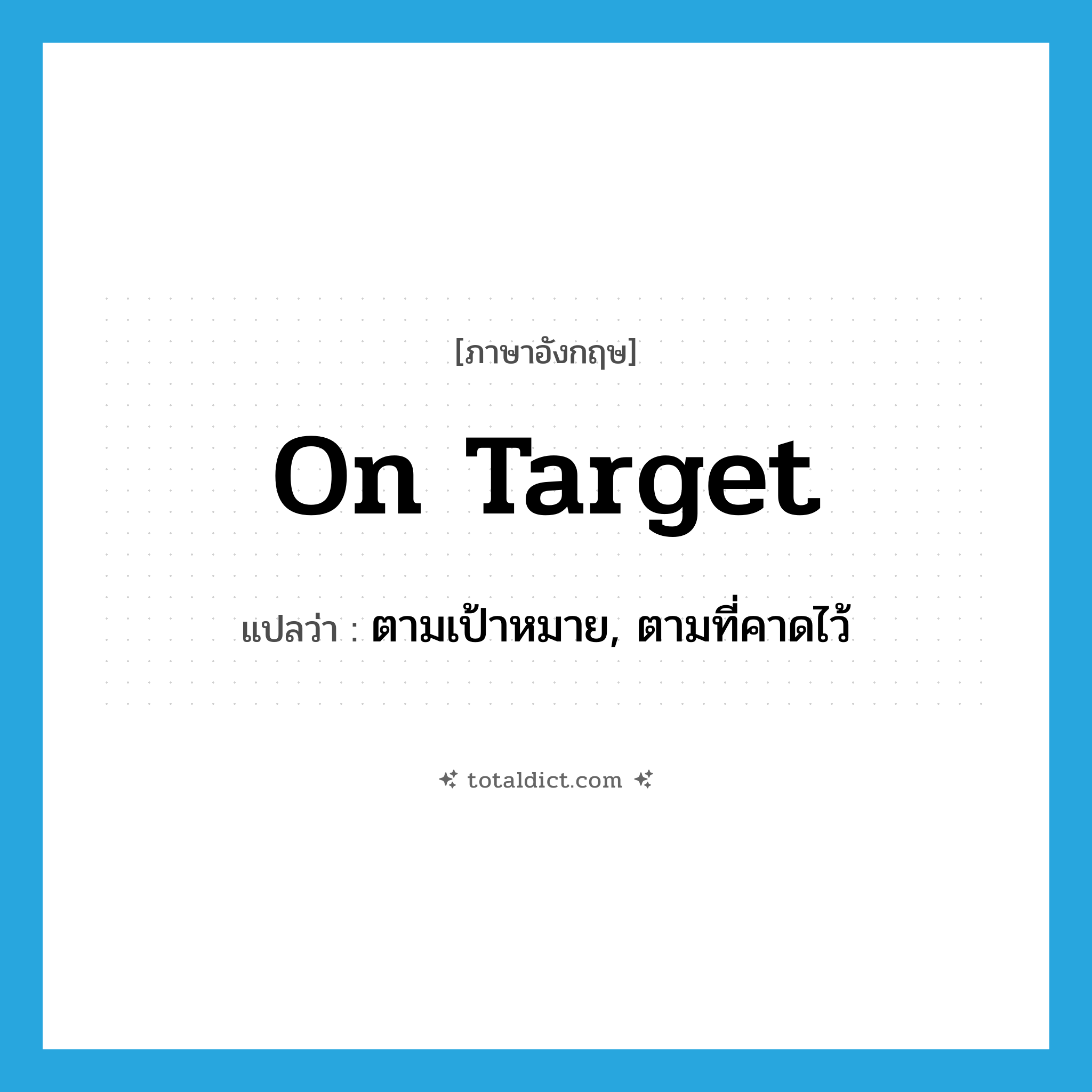 on target แปลว่า?, คำศัพท์ภาษาอังกฤษ on target แปลว่า ตามเป้าหมาย, ตามที่คาดไว้ ประเภท IDM หมวด IDM