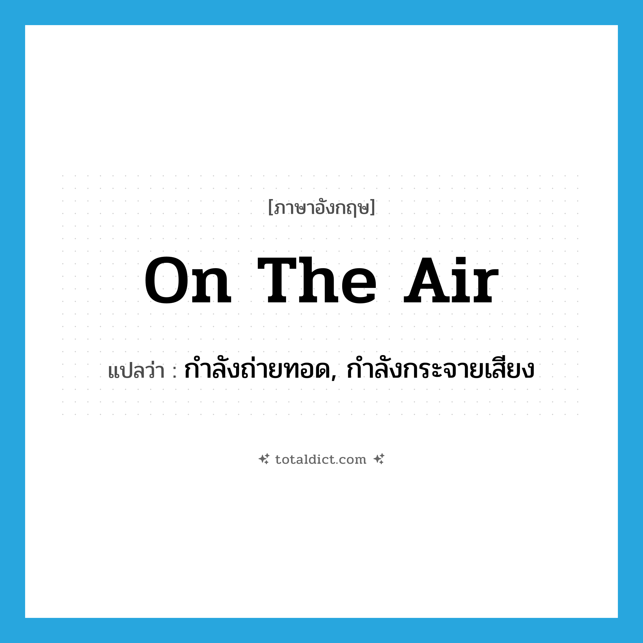 on the air แปลว่า?, คำศัพท์ภาษาอังกฤษ on the air แปลว่า กำลังถ่ายทอด, กำลังกระจายเสียง ประเภท IDM หมวด IDM
