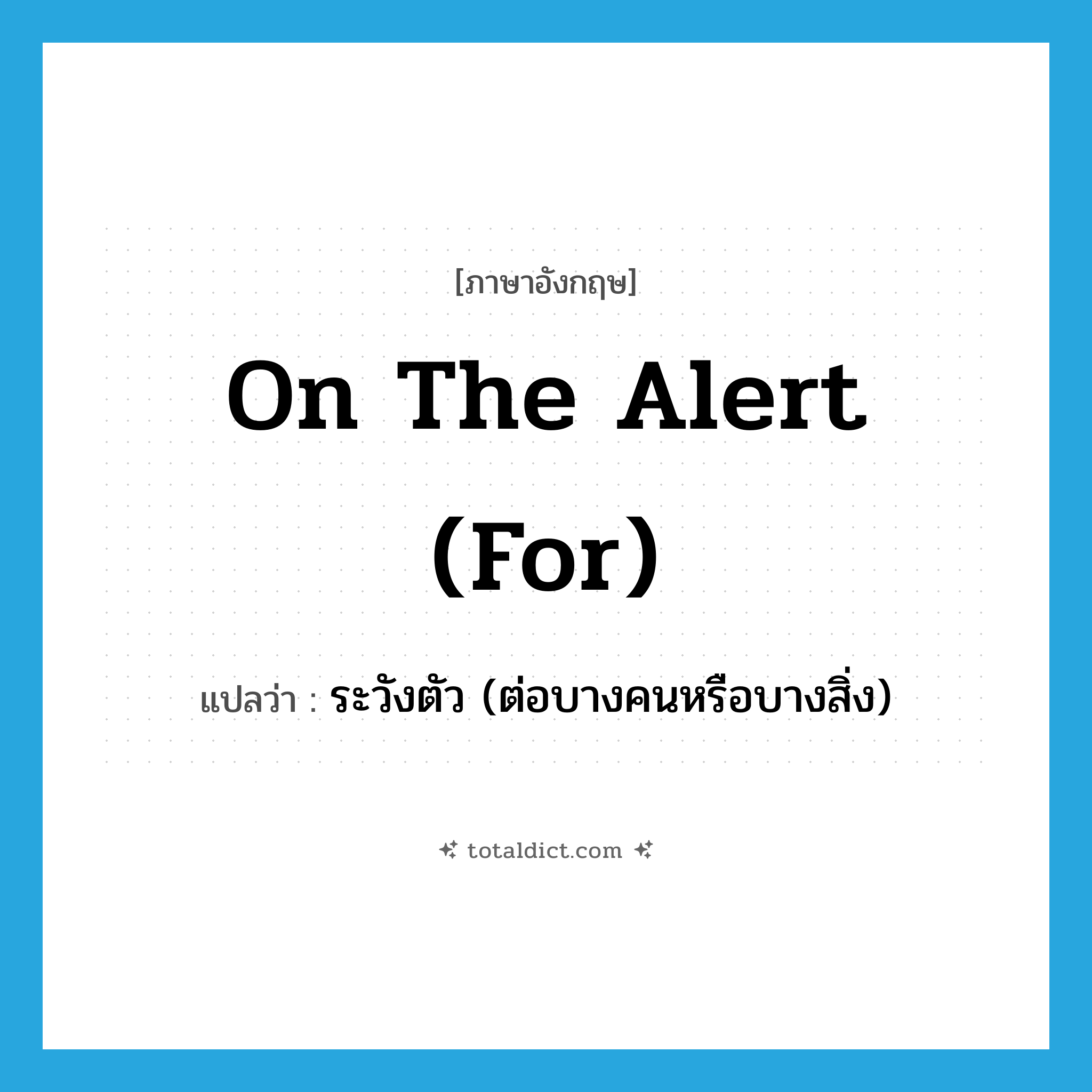 on the alert (for) แปลว่า?, คำศัพท์ภาษาอังกฤษ on the alert (for) แปลว่า ระวังตัว (ต่อบางคนหรือบางสิ่ง) ประเภท IDM หมวด IDM