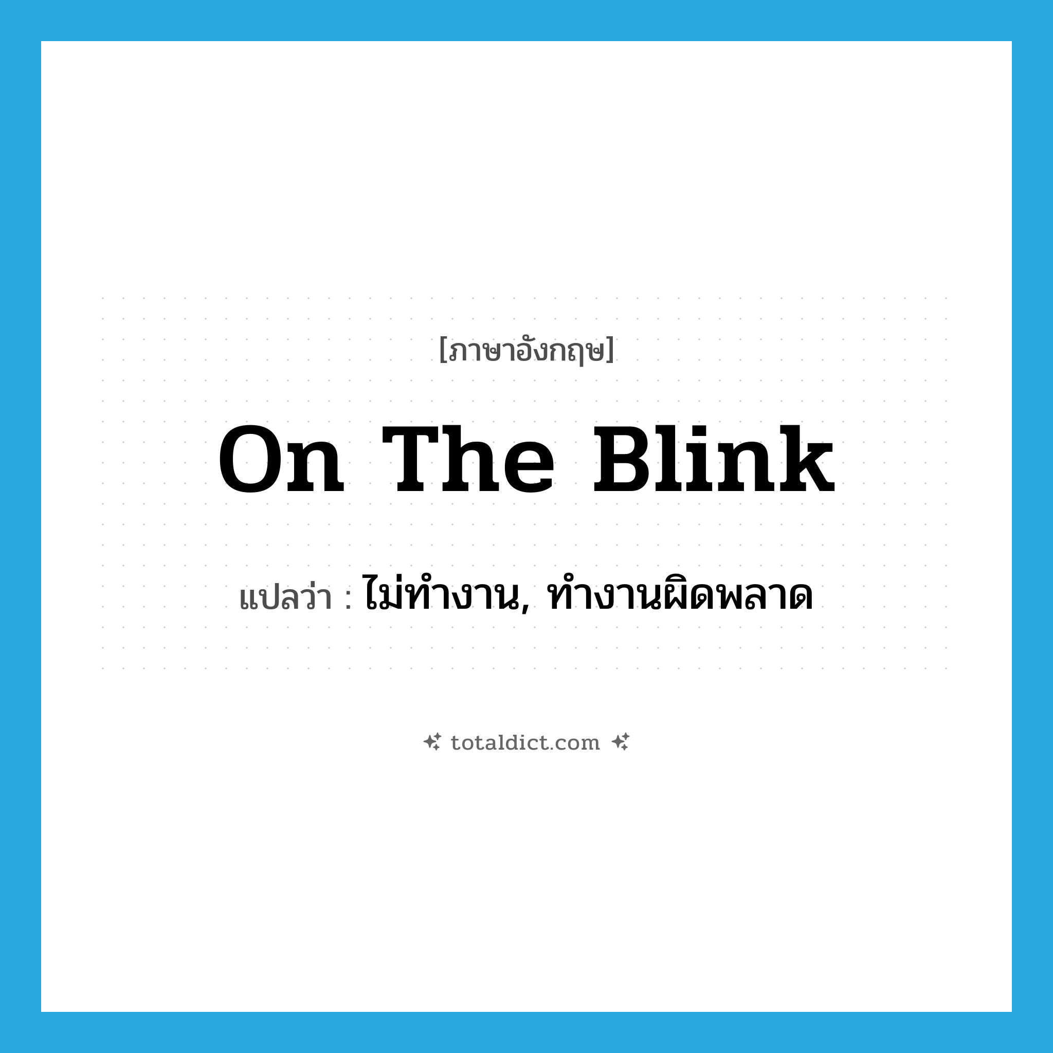 on the blink แปลว่า?, คำศัพท์ภาษาอังกฤษ on the blink แปลว่า ไม่ทำงาน, ทำงานผิดพลาด ประเภท IDM หมวด IDM