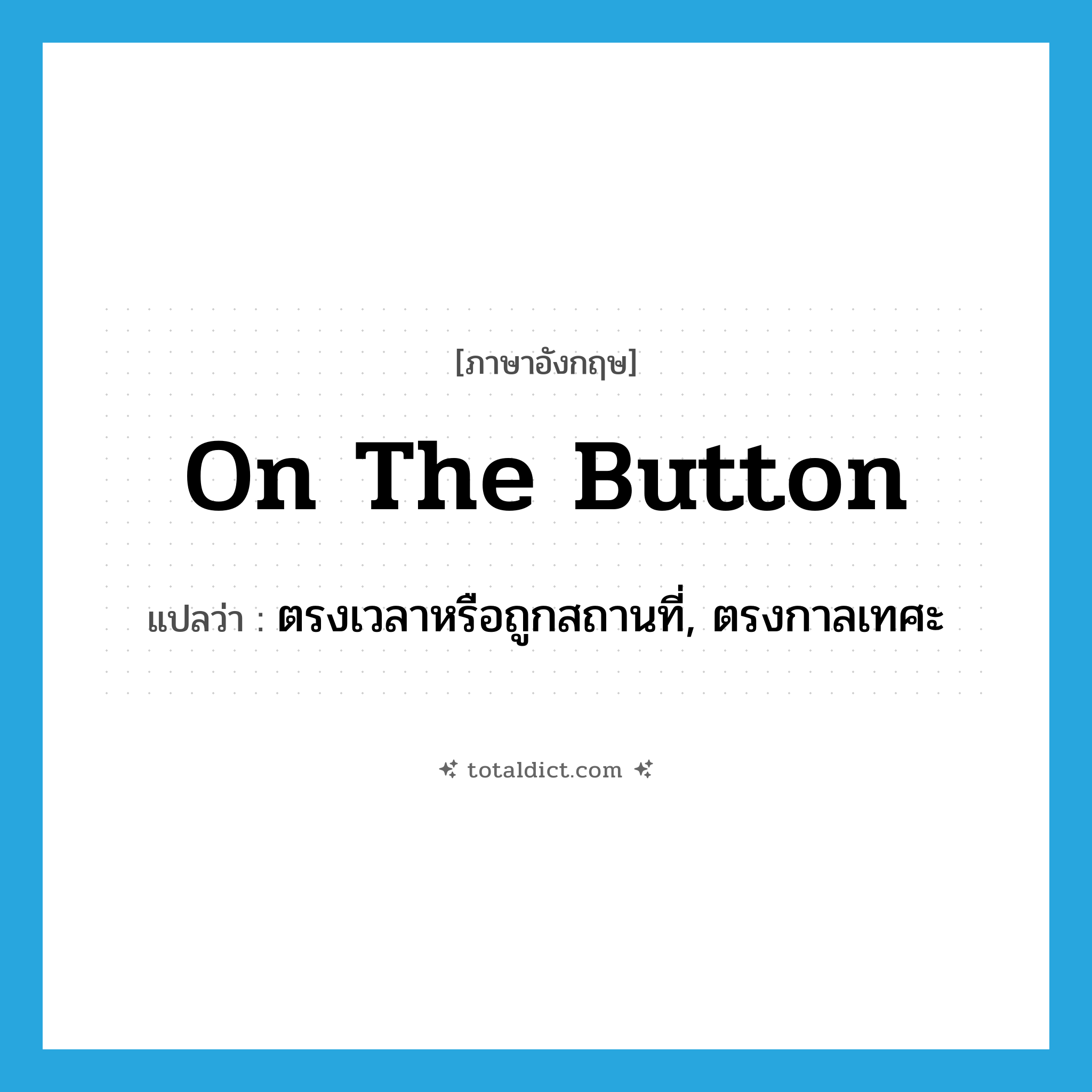 on the button แปลว่า?, คำศัพท์ภาษาอังกฤษ on the button แปลว่า ตรงเวลาหรือถูกสถานที่, ตรงกาลเทศะ ประเภท IDM หมวด IDM