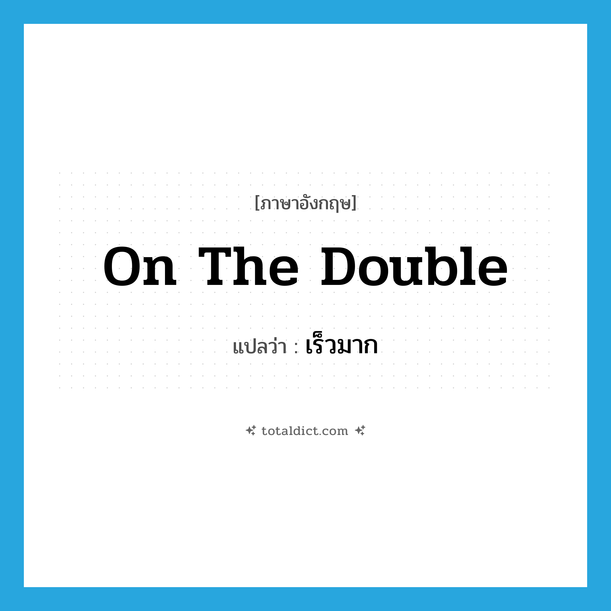on the double แปลว่า?, คำศัพท์ภาษาอังกฤษ on the double แปลว่า เร็วมาก ประเภท IDM หมวด IDM