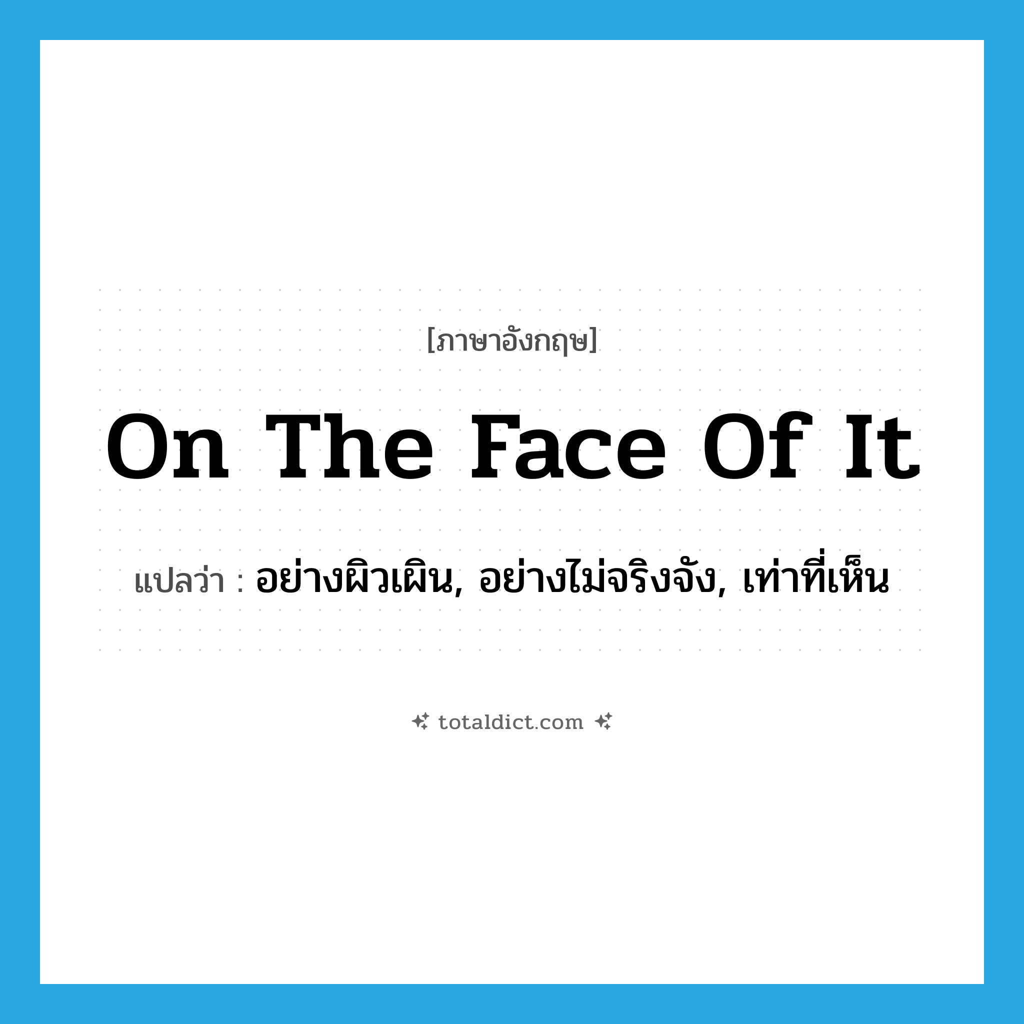 on the face of it แปลว่า?, คำศัพท์ภาษาอังกฤษ on the face of it แปลว่า อย่างผิวเผิน, อย่างไม่จริงจัง, เท่าที่เห็น ประเภท IDM หมวด IDM