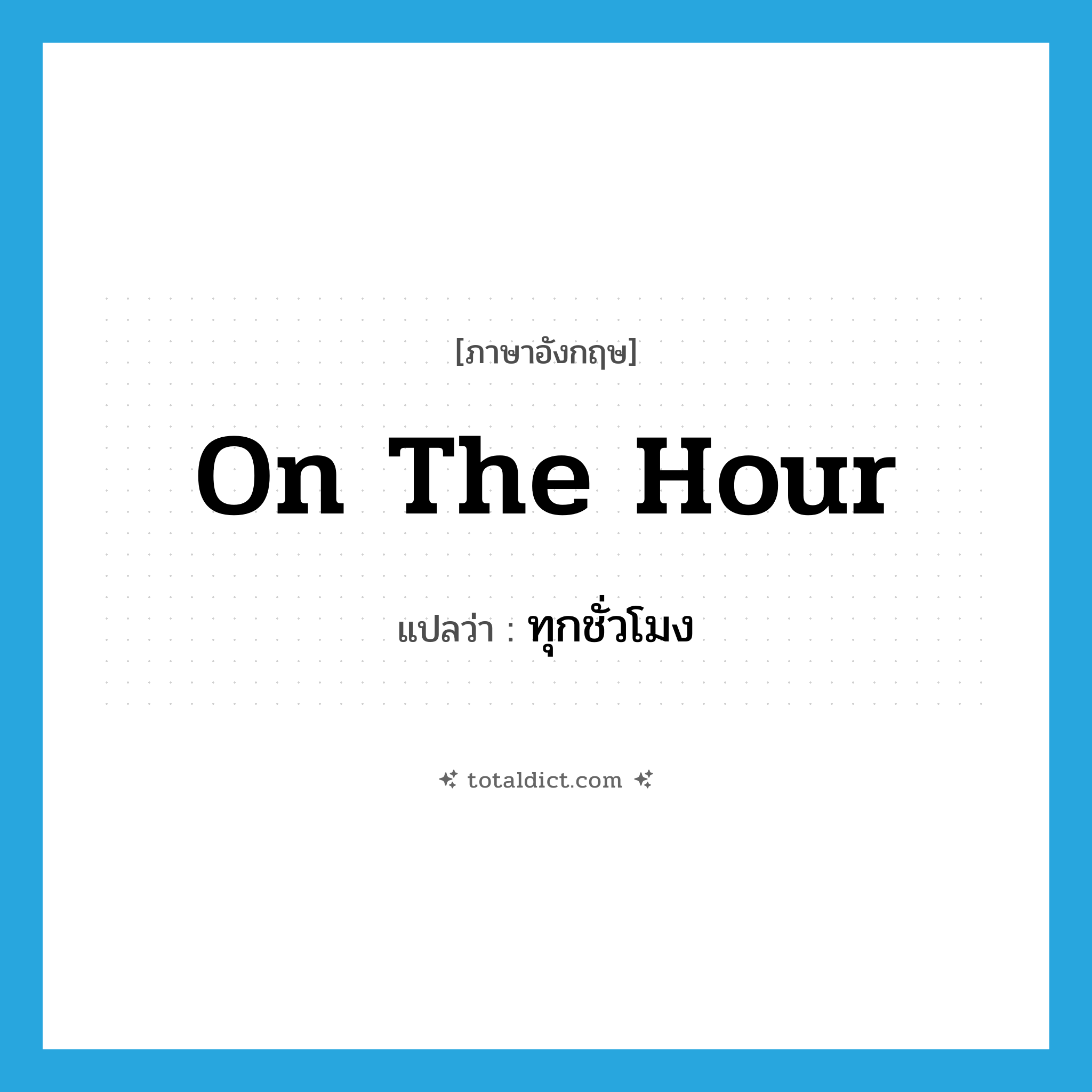 on the hour แปลว่า?, คำศัพท์ภาษาอังกฤษ on the hour แปลว่า ทุกชั่วโมง ประเภท IDM หมวด IDM