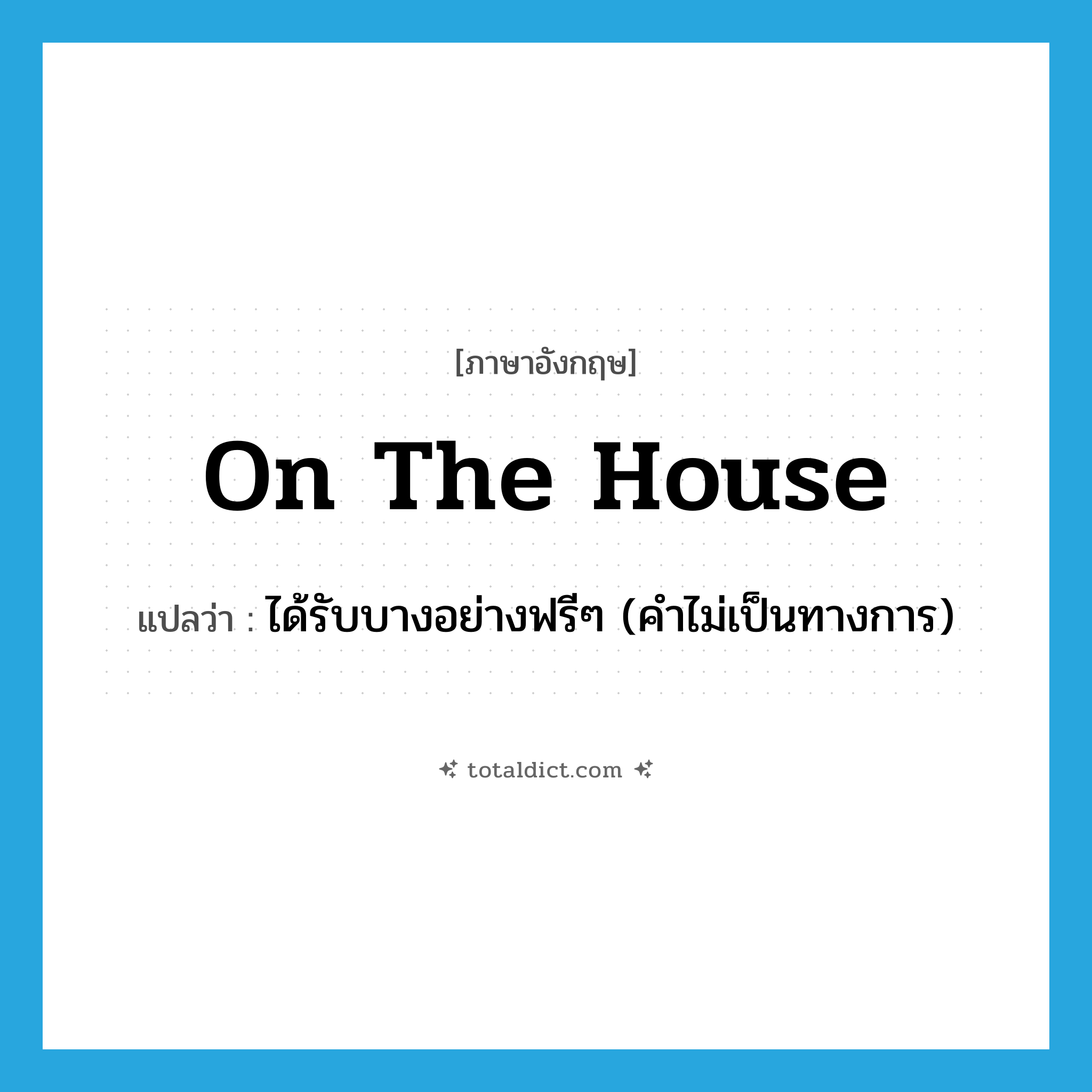 on the house แปลว่า?, คำศัพท์ภาษาอังกฤษ on the house แปลว่า ได้รับบางอย่างฟรีๆ (คำไม่เป็นทางการ) ประเภท IDM หมวด IDM