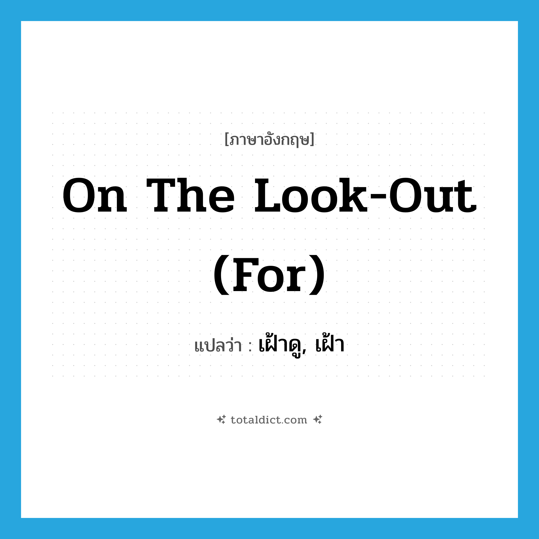 on the look-out (for) แปลว่า?, คำศัพท์ภาษาอังกฤษ on the look-out (for) แปลว่า เฝ้าดู, เฝ้า ประเภท IDM หมวด IDM