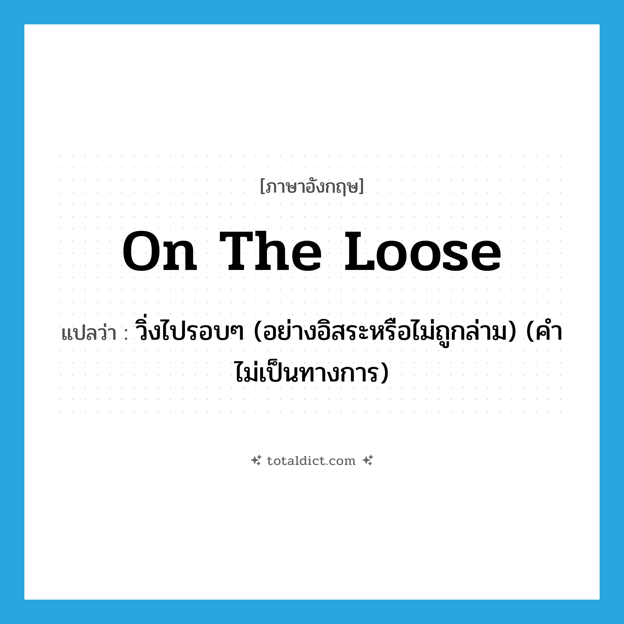 on the loose แปลว่า?, คำศัพท์ภาษาอังกฤษ on the loose แปลว่า วิ่งไปรอบๆ (อย่างอิสระหรือไม่ถูกล่าม) (คำไม่เป็นทางการ) ประเภท IDM หมวด IDM