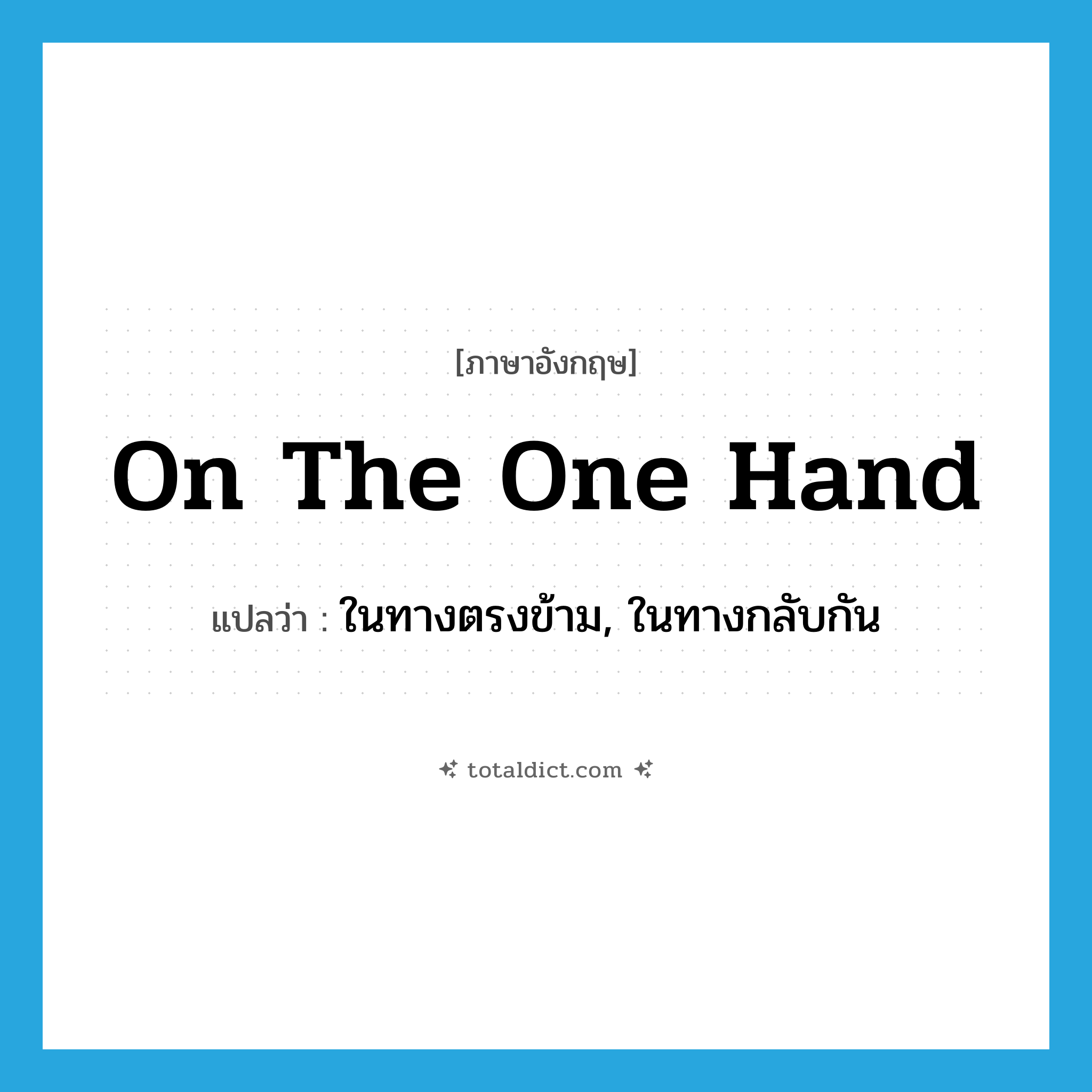 on the one hand แปลว่า?, คำศัพท์ภาษาอังกฤษ on the one hand แปลว่า ในทางตรงข้าม, ในทางกลับกัน ประเภท IDM หมวด IDM