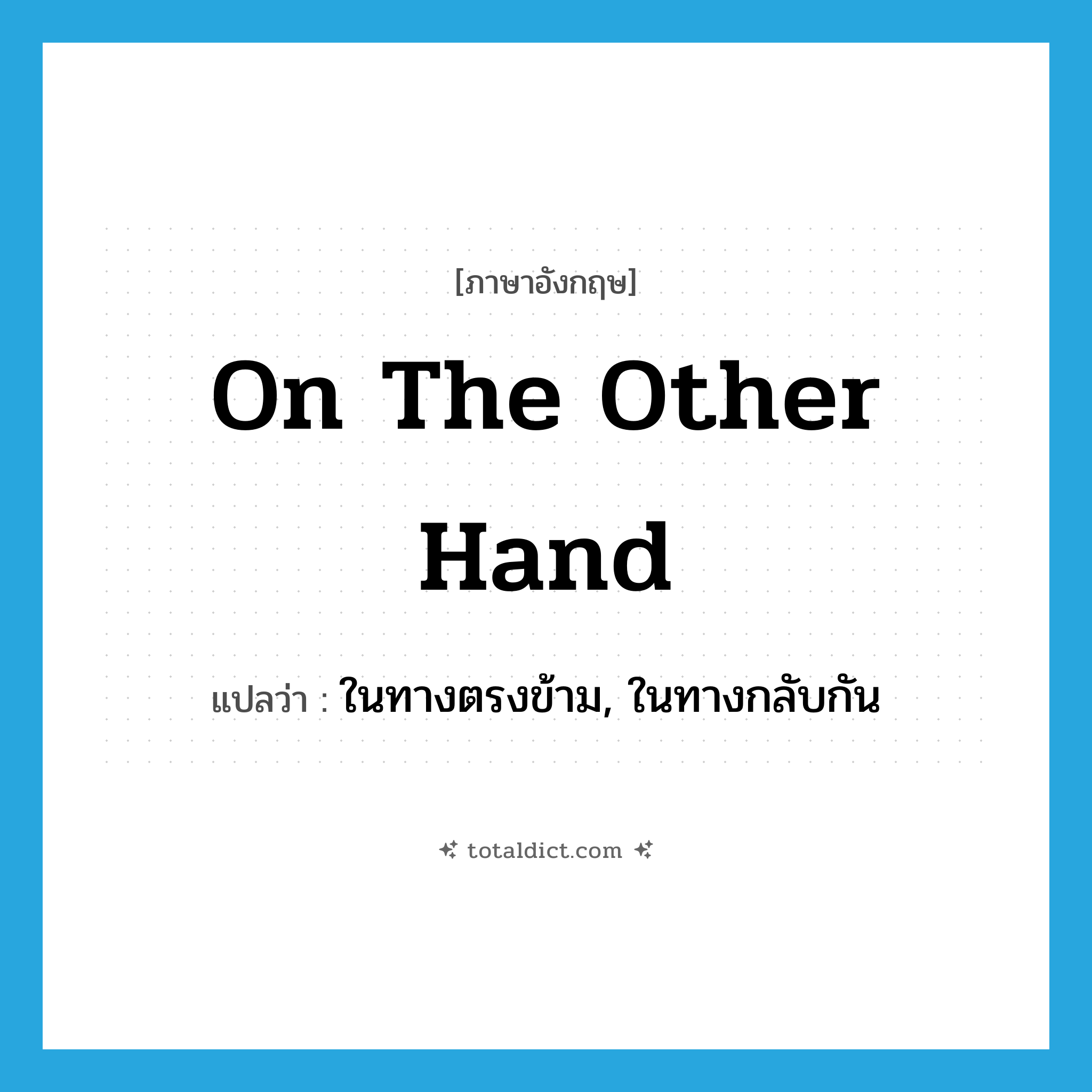 on the other hand แปลว่า?, คำศัพท์ภาษาอังกฤษ on the other hand แปลว่า ในทางตรงข้าม, ในทางกลับกัน ประเภท IDM หมวด IDM