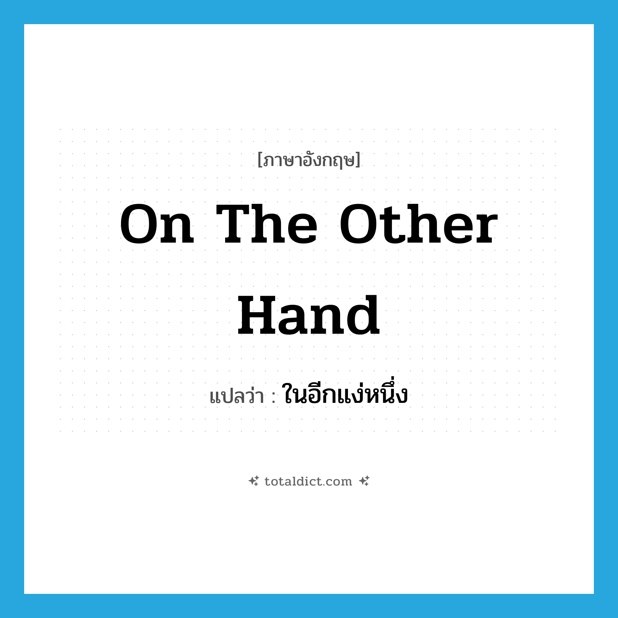 on the other hand แปลว่า?, คำศัพท์ภาษาอังกฤษ on the other hand แปลว่า ในอีกแง่หนึ่ง ประเภท CONJ หมวด CONJ