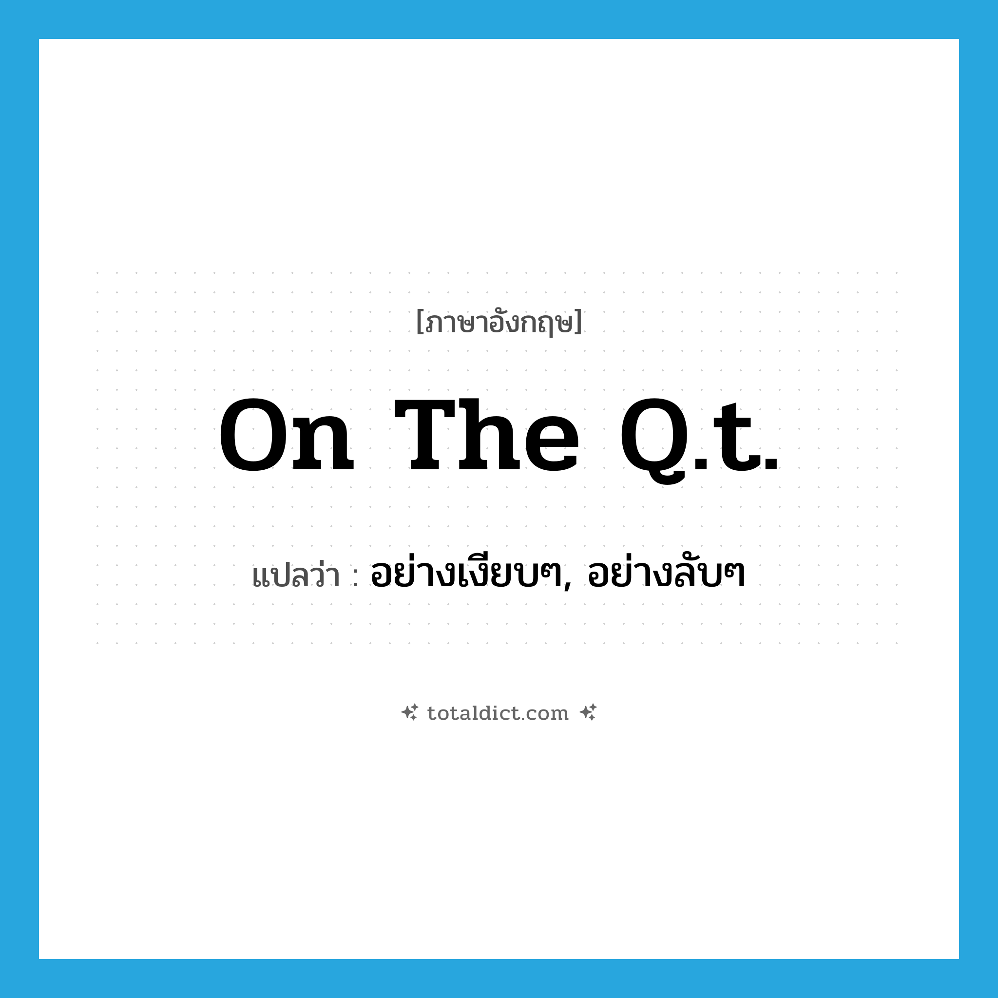 on the q.t. แปลว่า?, คำศัพท์ภาษาอังกฤษ on the q.t. แปลว่า อย่างเงียบๆ, อย่างลับๆ ประเภท IDM หมวด IDM