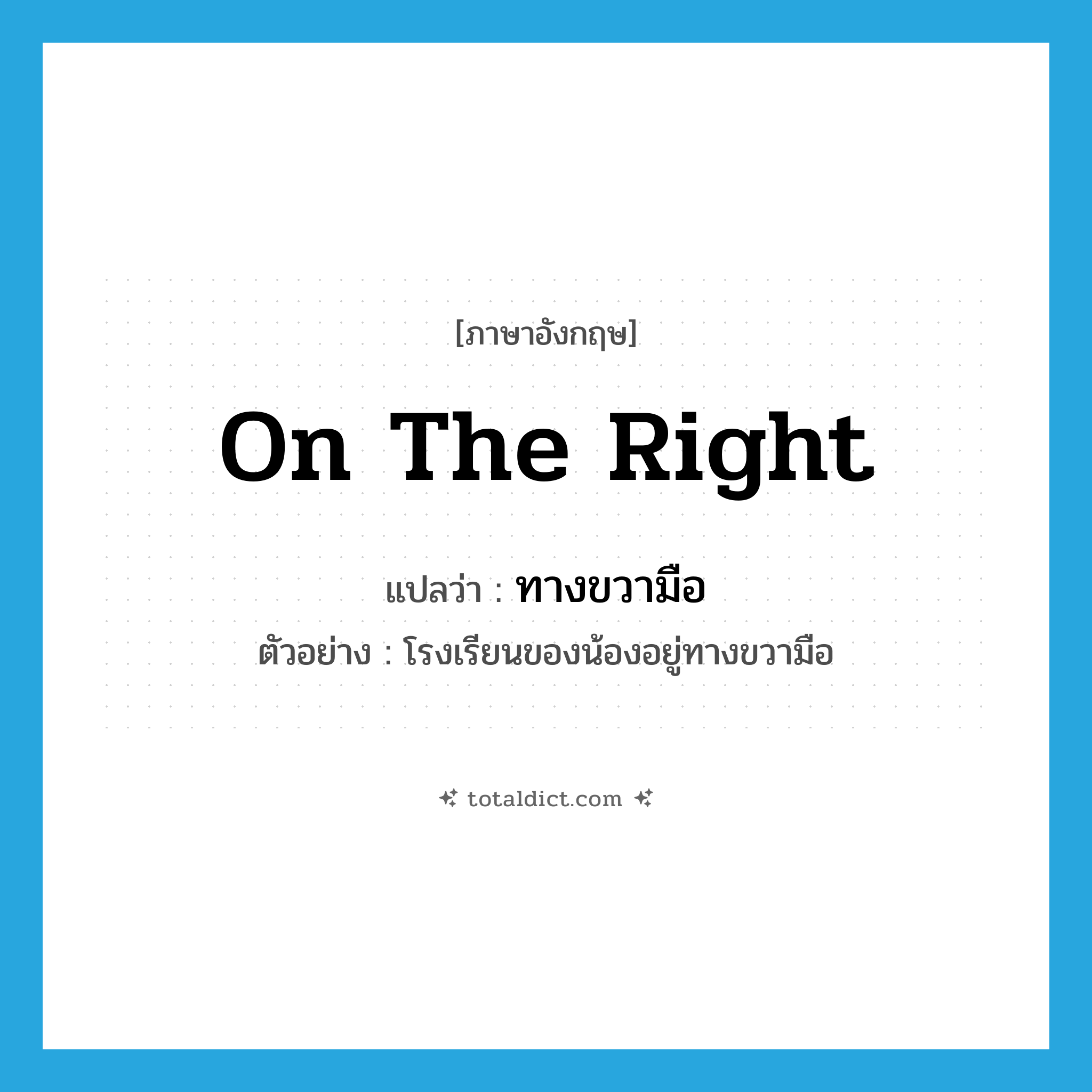 on the right แปลว่า?, คำศัพท์ภาษาอังกฤษ on the right แปลว่า ทางขวามือ ประเภท ADV ตัวอย่าง โรงเรียนของน้องอยู่ทางขวามือ หมวด ADV
