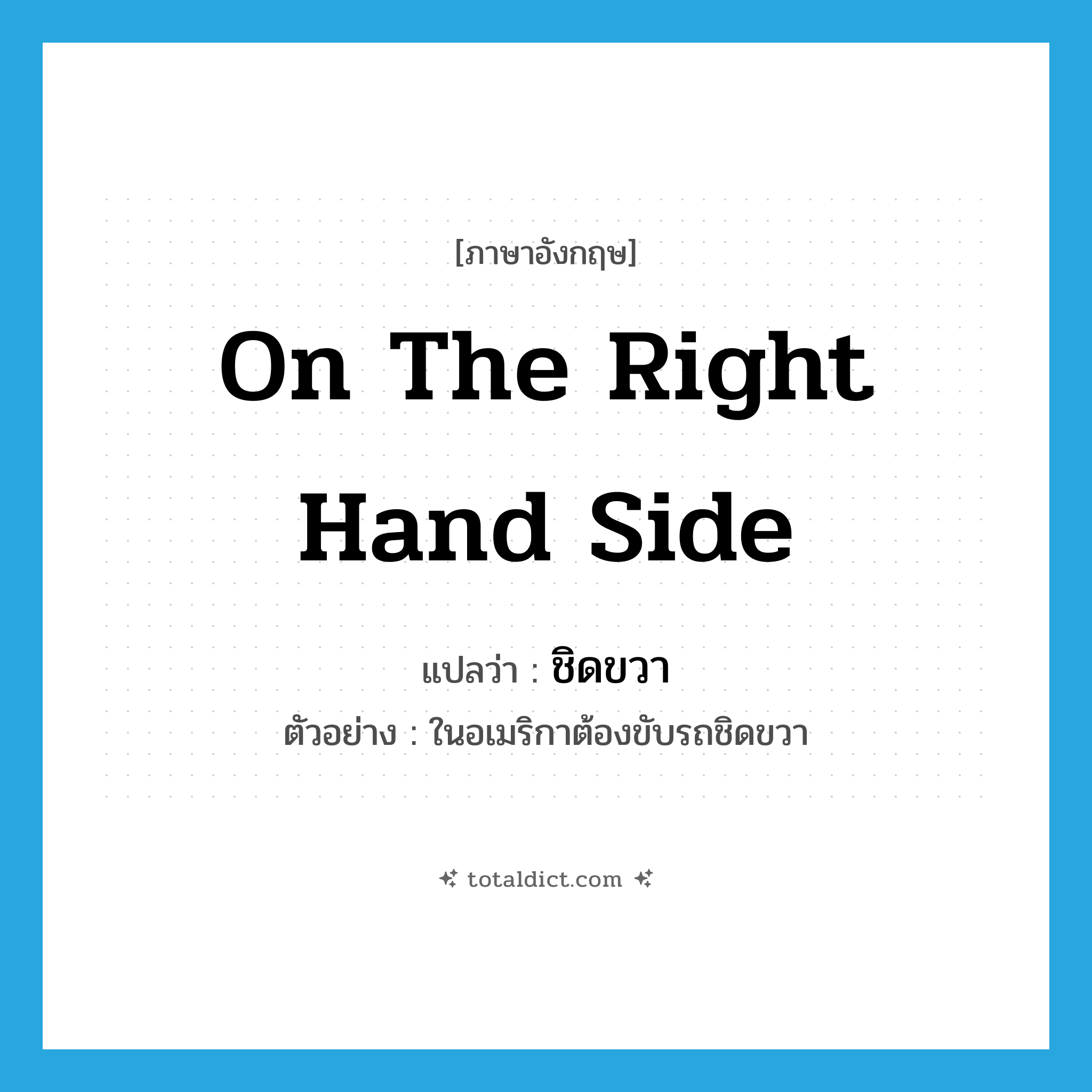 on the right hand side แปลว่า?, คำศัพท์ภาษาอังกฤษ on the right hand side แปลว่า ชิดขวา ประเภท ADV ตัวอย่าง ในอเมริกาต้องขับรถชิดขวา หมวด ADV