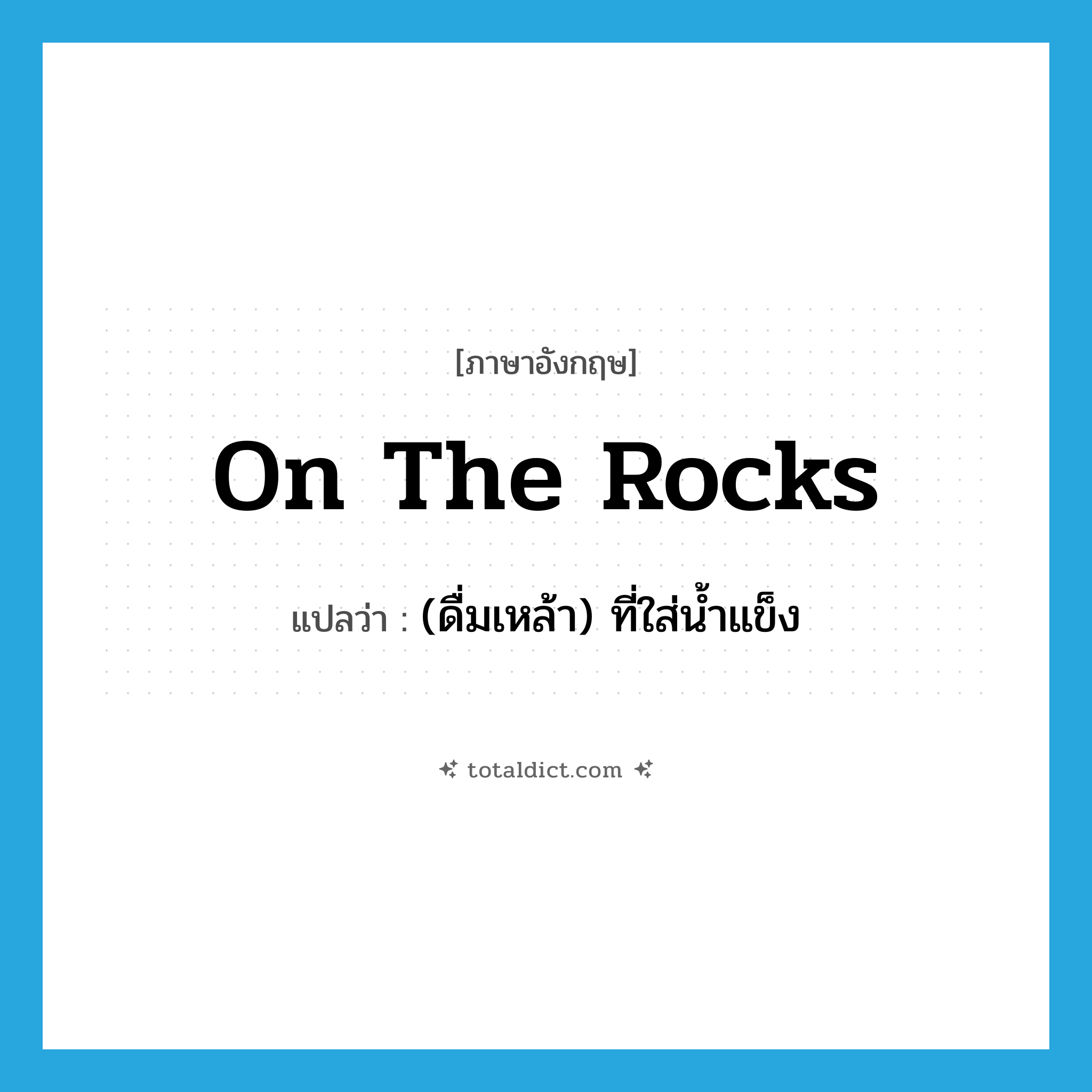 on the rocks แปลว่า?, คำศัพท์ภาษาอังกฤษ on the rocks แปลว่า (ดื่มเหล้า) ที่ใส่น้ำแข็ง ประเภท SL หมวด SL