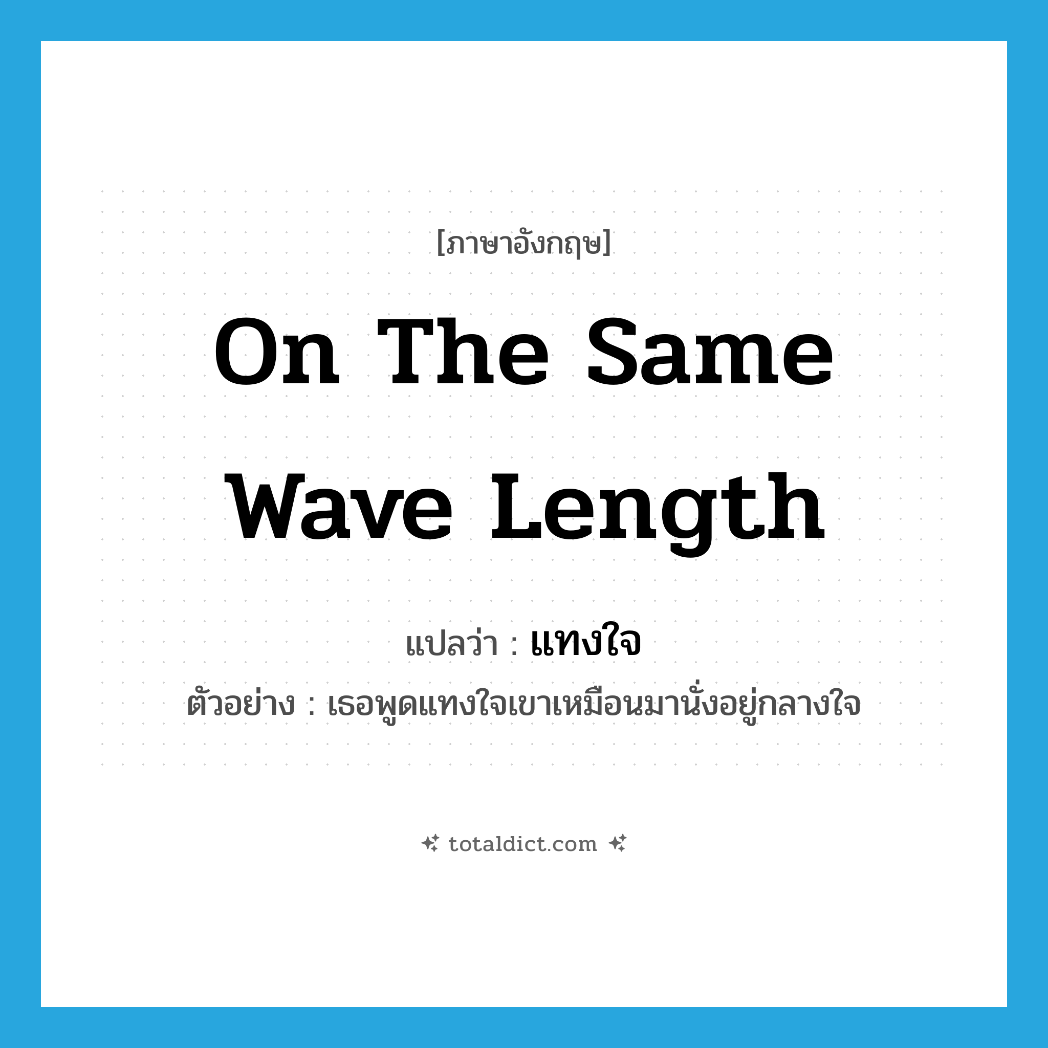 on the same wave length แปลว่า?, คำศัพท์ภาษาอังกฤษ on the same wave length แปลว่า แทงใจ ประเภท ADV ตัวอย่าง เธอพูดแทงใจเขาเหมือนมานั่งอยู่กลางใจ หมวด ADV