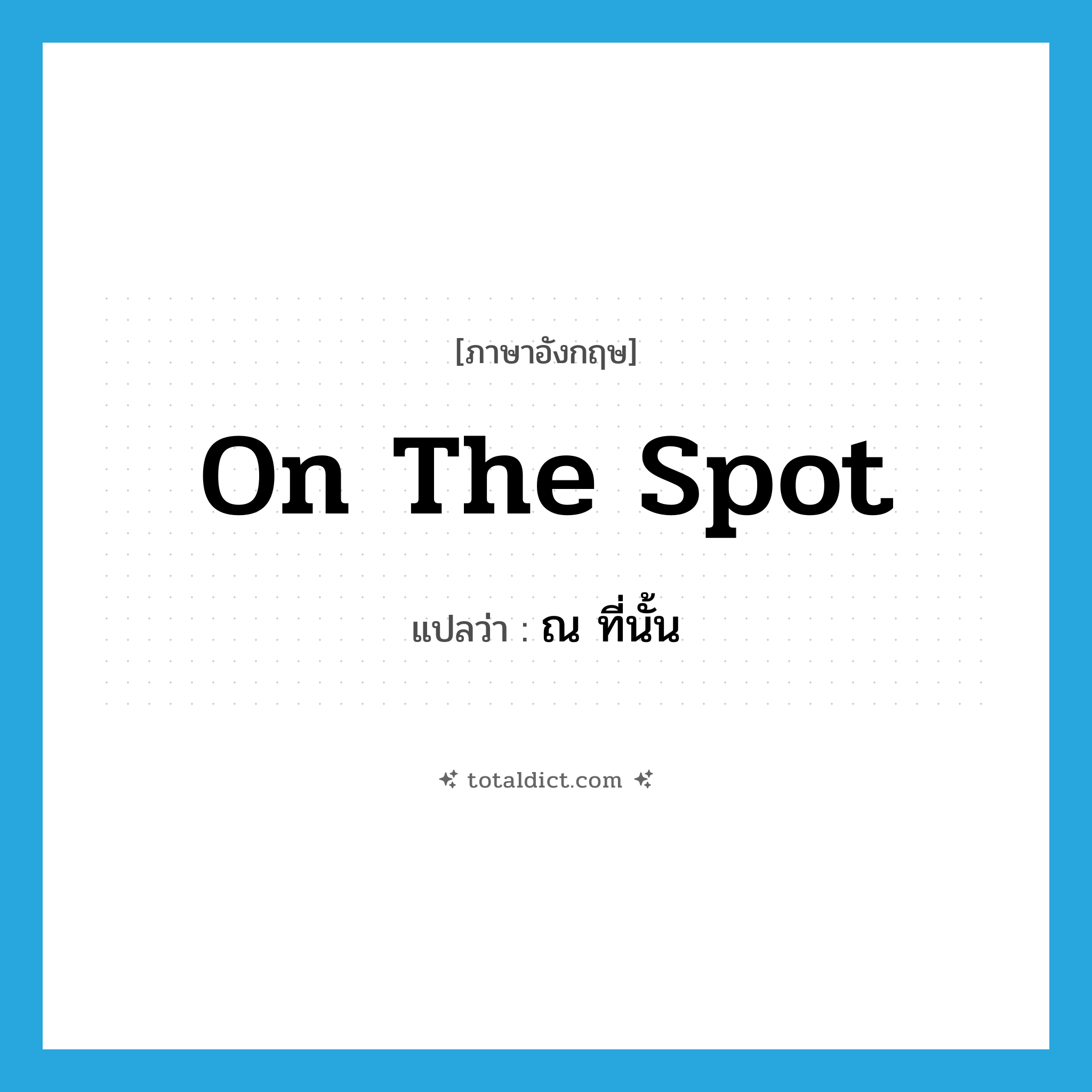 on the spot แปลว่า?, คำศัพท์ภาษาอังกฤษ on the spot แปลว่า ณ ที่นั้น ประเภท IDM หมวด IDM
