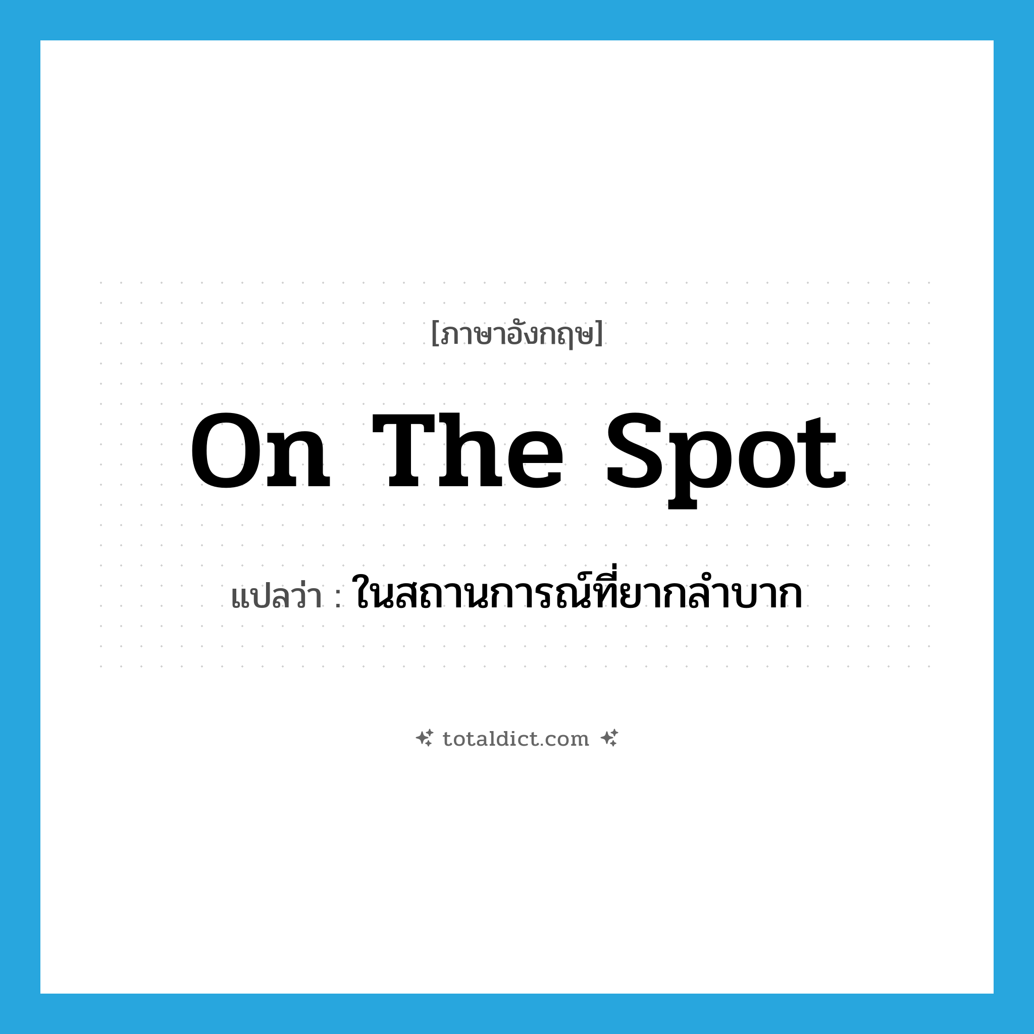 on the spot แปลว่า?, คำศัพท์ภาษาอังกฤษ on the spot แปลว่า ในสถานการณ์ที่ยากลำบาก ประเภท IDM หมวด IDM