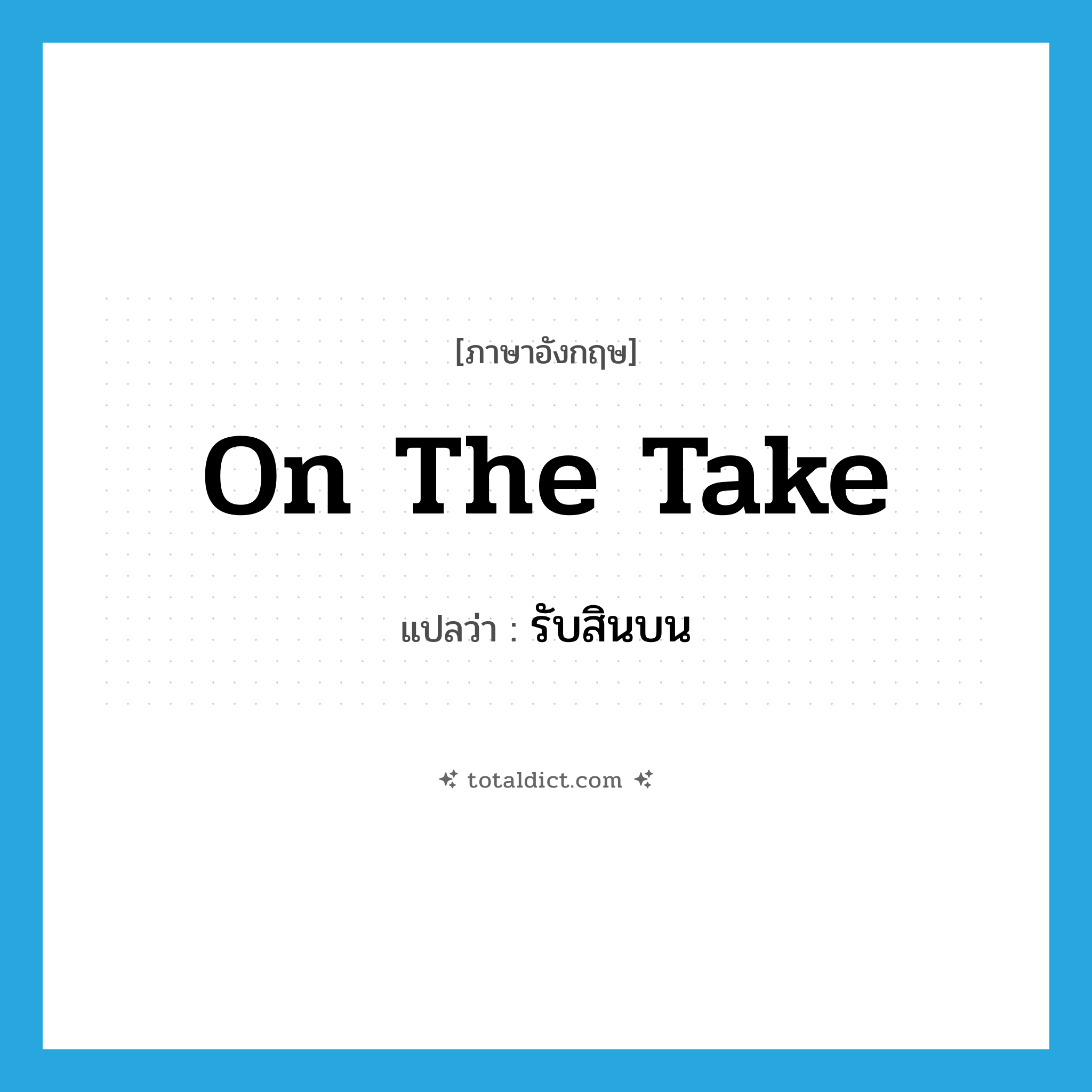 on the take แปลว่า?, คำศัพท์ภาษาอังกฤษ on the take แปลว่า รับสินบน ประเภท SL หมวด SL