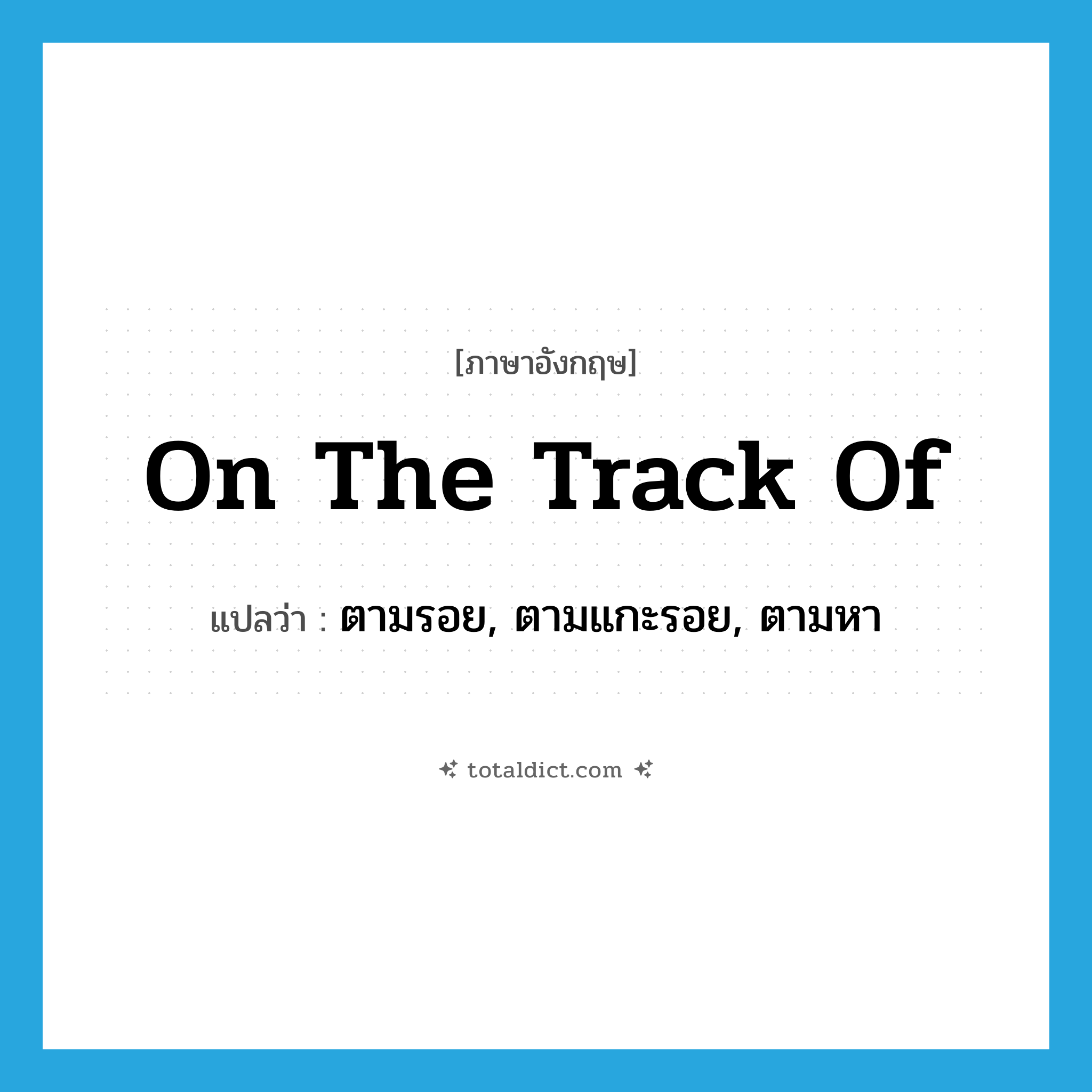 on the track of แปลว่า?, คำศัพท์ภาษาอังกฤษ on the track of แปลว่า ตามรอย, ตามแกะรอย, ตามหา ประเภท IDM หมวด IDM