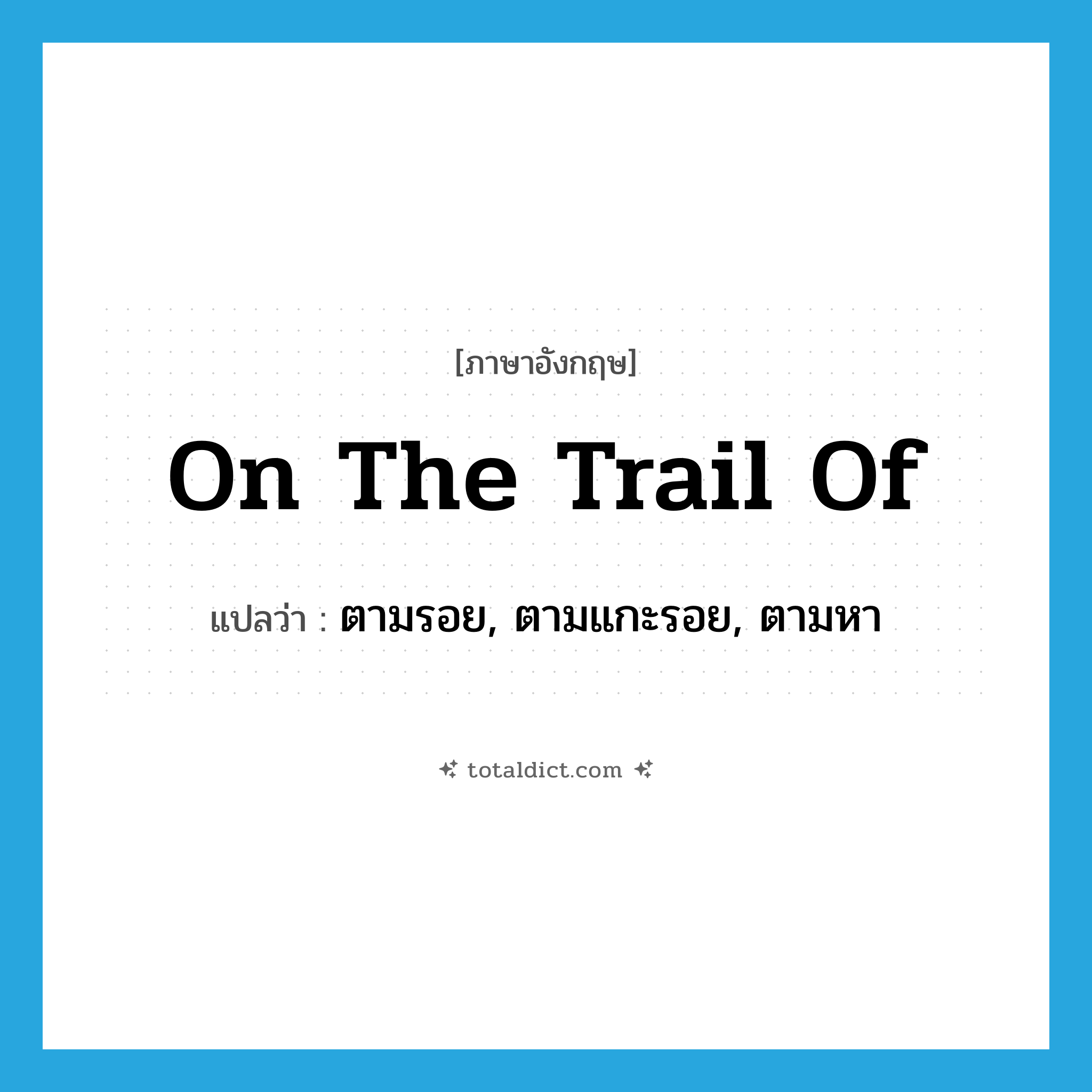 on the trail of แปลว่า?, คำศัพท์ภาษาอังกฤษ on the trail of แปลว่า ตามรอย, ตามแกะรอย, ตามหา ประเภท IDM หมวด IDM