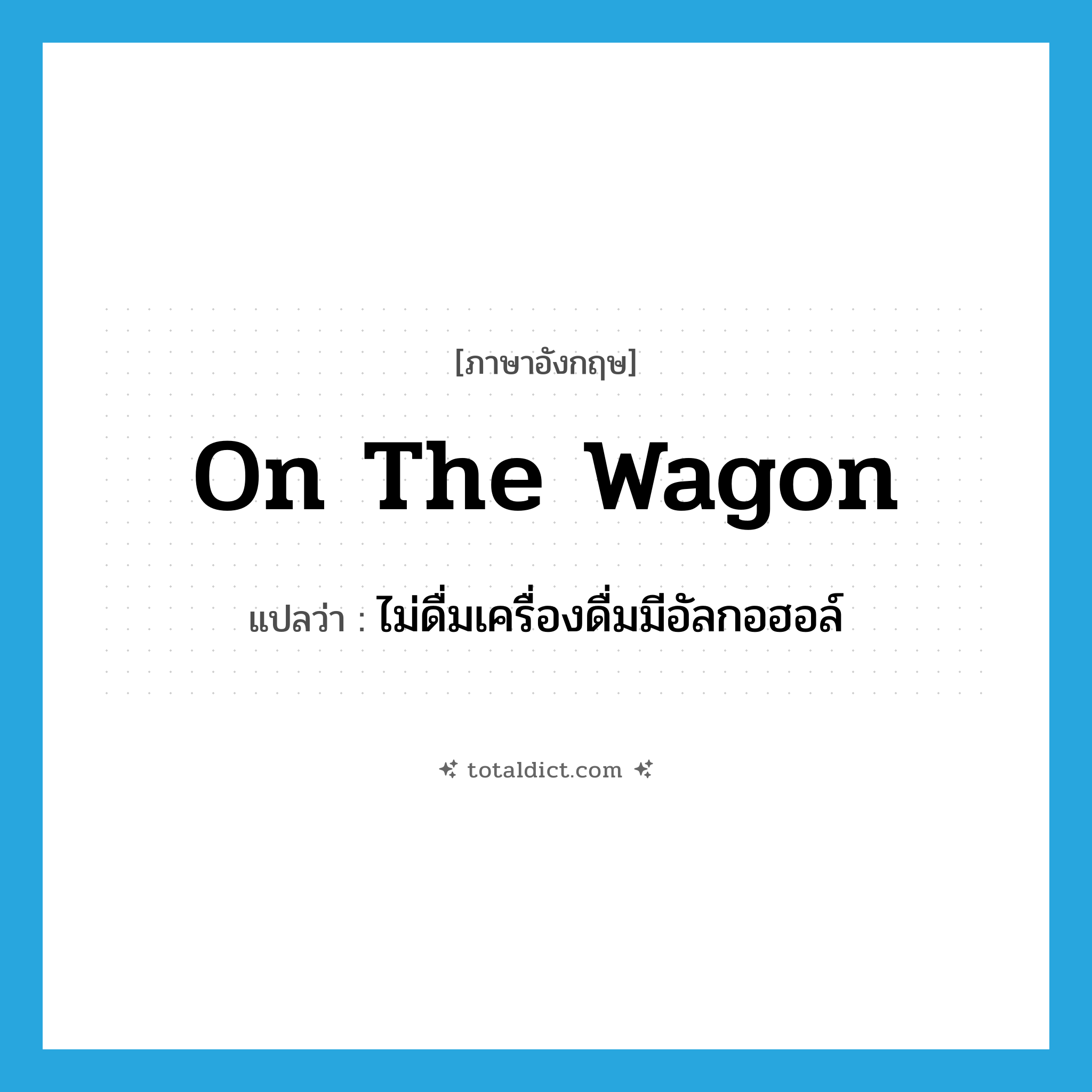 on the wagon แปลว่า?, คำศัพท์ภาษาอังกฤษ on the wagon แปลว่า ไม่ดื่มเครื่องดื่มมีอัลกอฮอล์ ประเภท IDM หมวด IDM