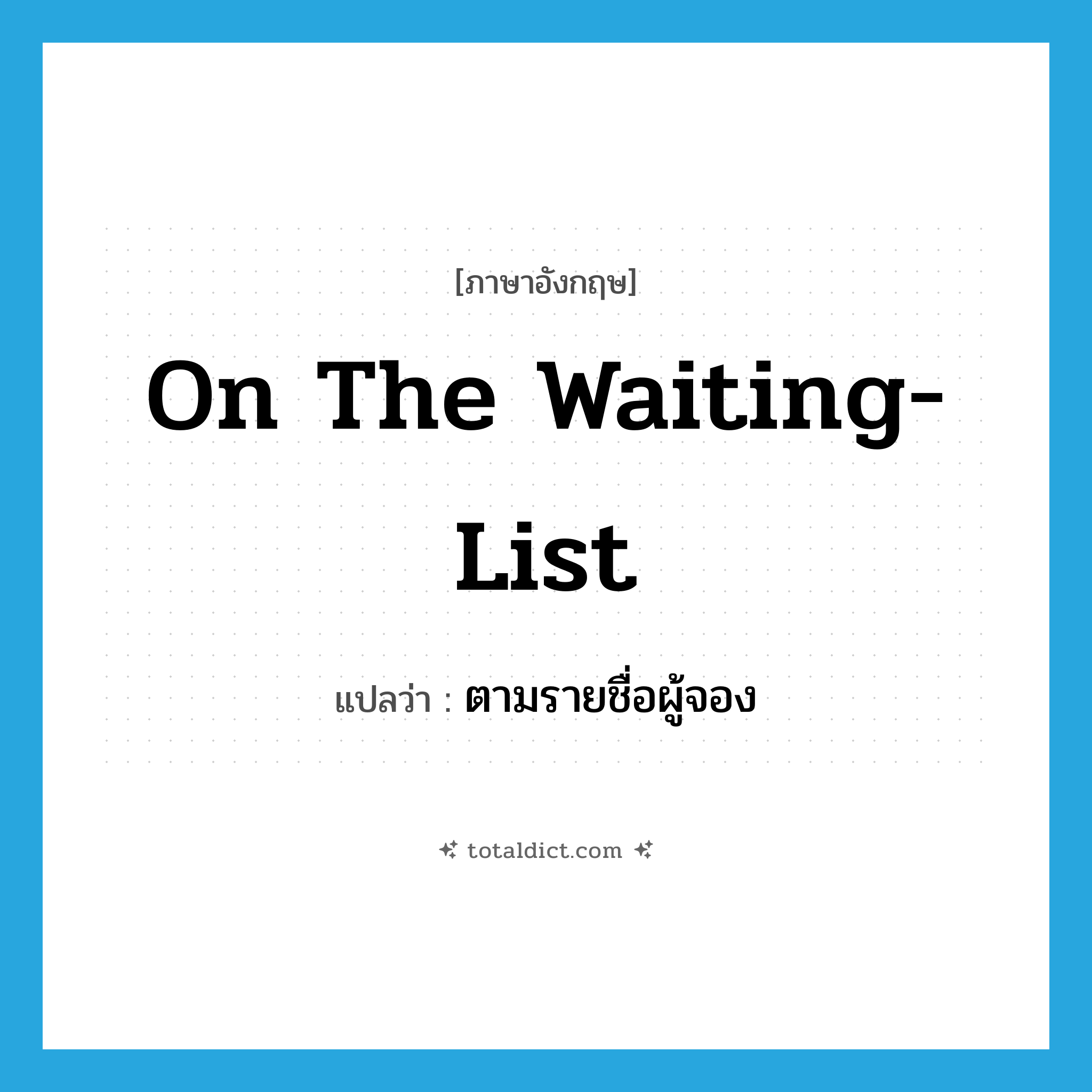 on the waiting-list แปลว่า?, คำศัพท์ภาษาอังกฤษ on the waiting-list แปลว่า ตามรายชื่อผู้จอง ประเภท IDM หมวด IDM