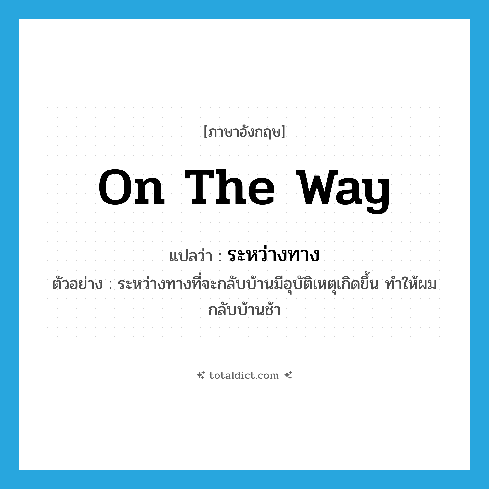 on the way แปลว่า?, คำศัพท์ภาษาอังกฤษ on the way แปลว่า ระหว่างทาง ประเภท ADV ตัวอย่าง ระหว่างทางที่จะกลับบ้านมีอุบัติเหตุเกิดขึ้น ทำให้ผมกลับบ้านช้า หมวด ADV