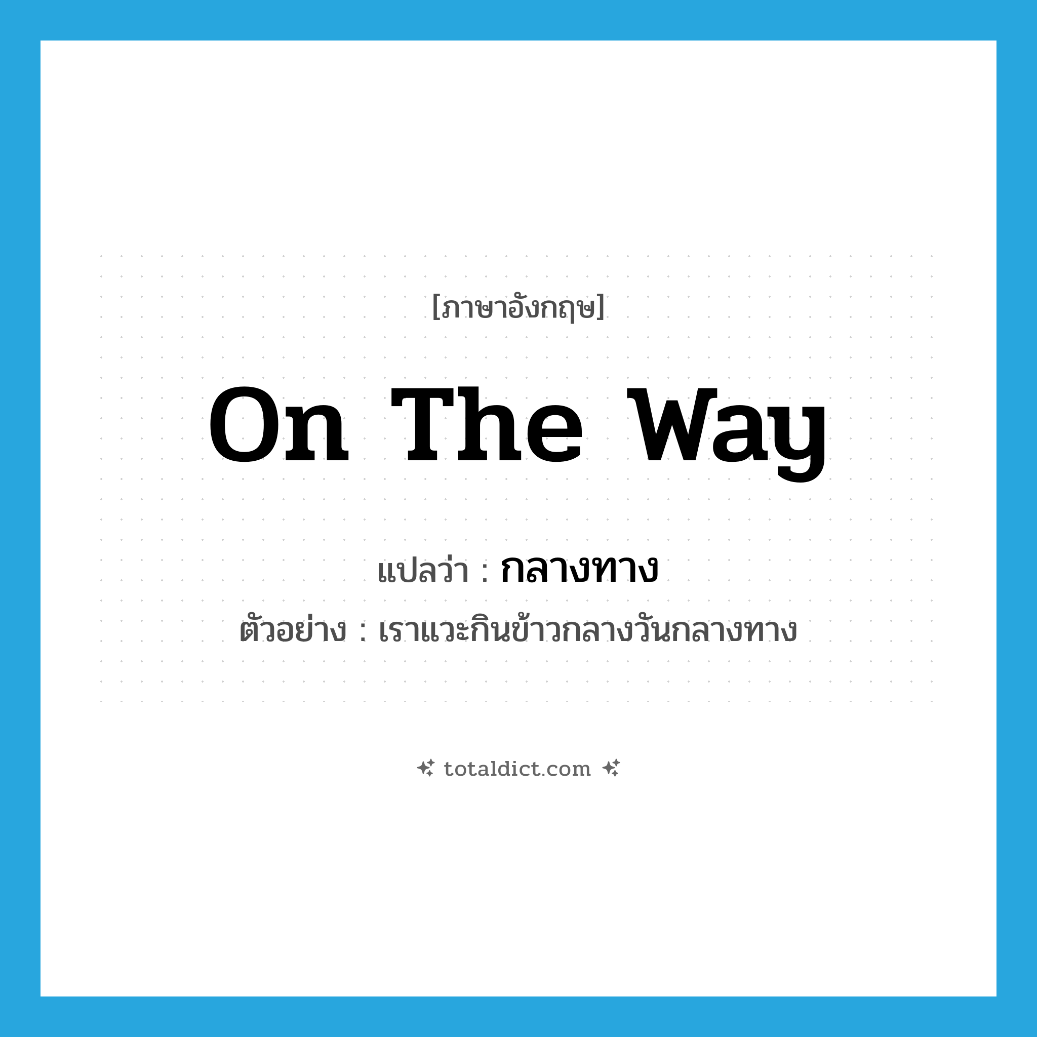 on the way แปลว่า?, คำศัพท์ภาษาอังกฤษ on the way แปลว่า กลางทาง ประเภท ADV ตัวอย่าง เราแวะกินข้าวกลางวันกลางทาง หมวด ADV