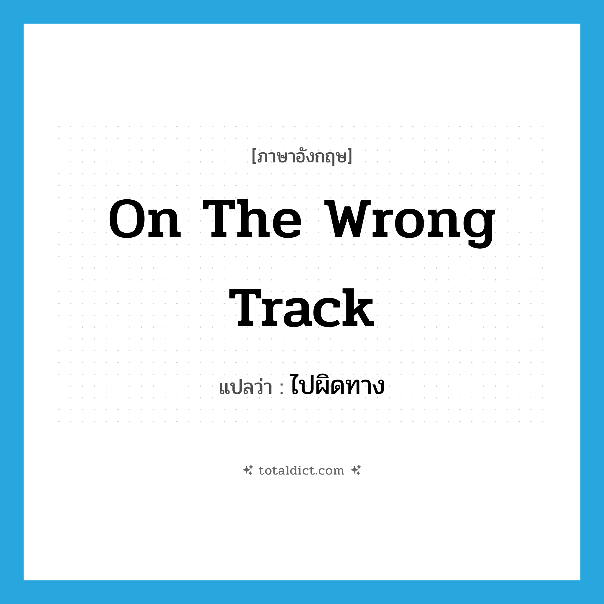 on the wrong track แปลว่า?, คำศัพท์ภาษาอังกฤษ on the wrong track แปลว่า ไปผิดทาง ประเภท IDM หมวด IDM