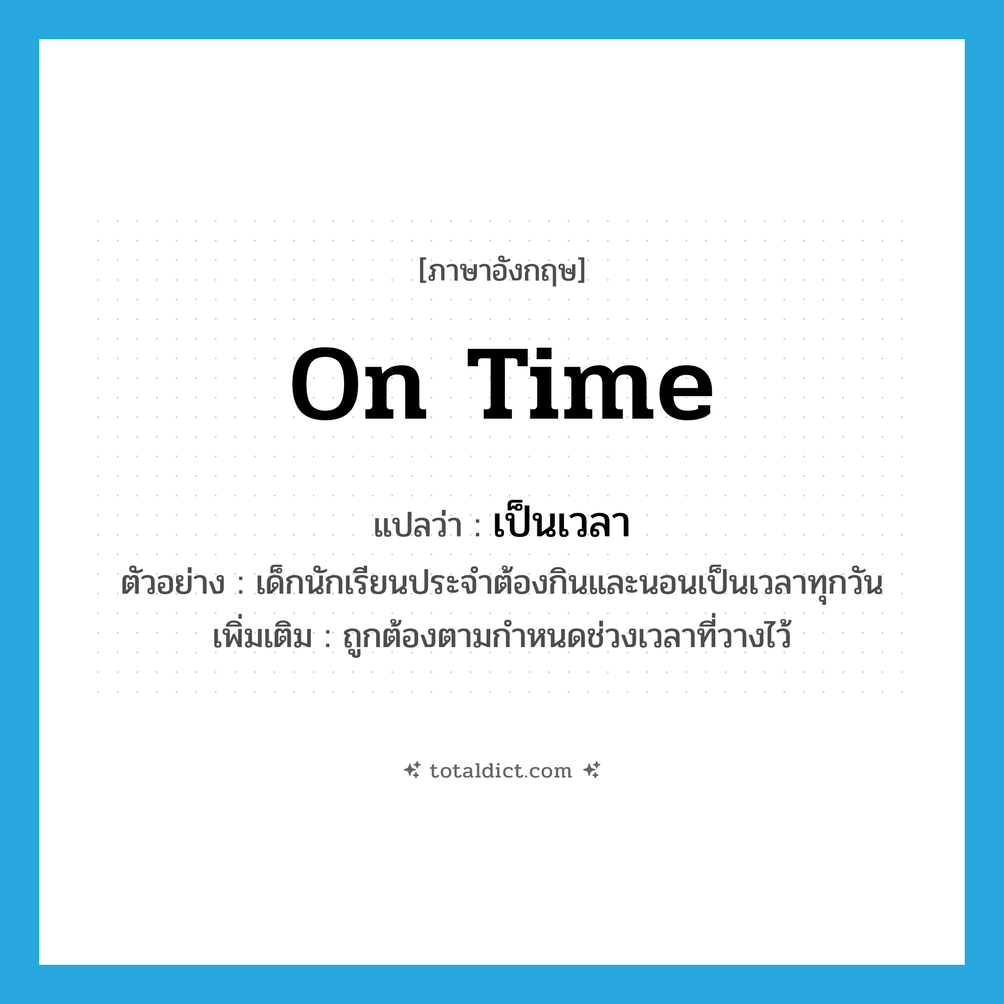 เป็นเวลา ภาษาอังกฤษ?, คำศัพท์ภาษาอังกฤษ เป็นเวลา แปลว่า on time ประเภท ADV ตัวอย่าง เด็กนักเรียนประจำต้องกินและนอนเป็นเวลาทุกวัน เพิ่มเติม ถูกต้องตามกำหนดช่วงเวลาที่วางไว้ หมวด ADV