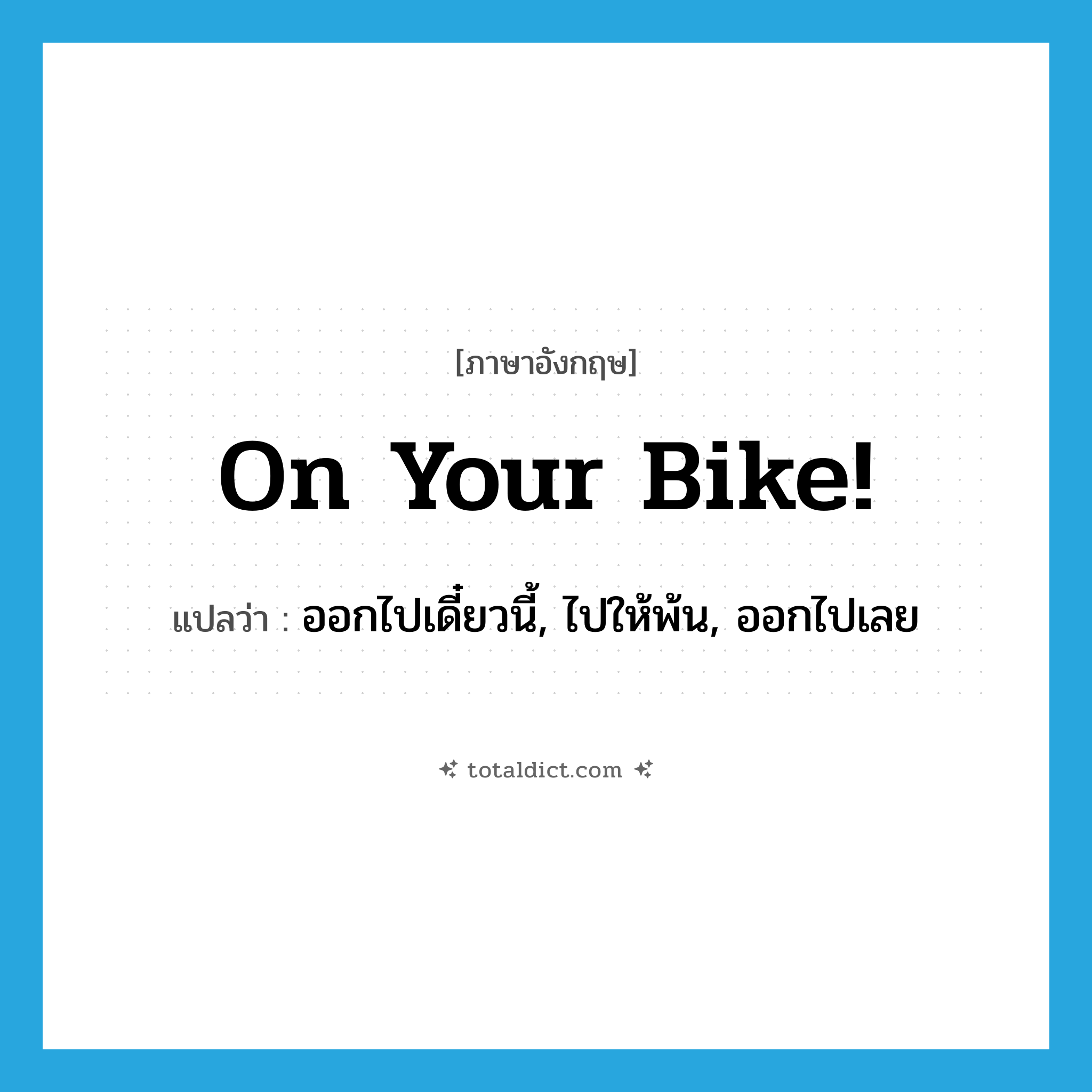 ออกไปเดี๋ยวนี้, ไปให้พ้น, ออกไปเลย ภาษาอังกฤษ?, คำศัพท์ภาษาอังกฤษ ออกไปเดี๋ยวนี้, ไปให้พ้น, ออกไปเลย แปลว่า On your bike! ประเภท SL หมวด SL