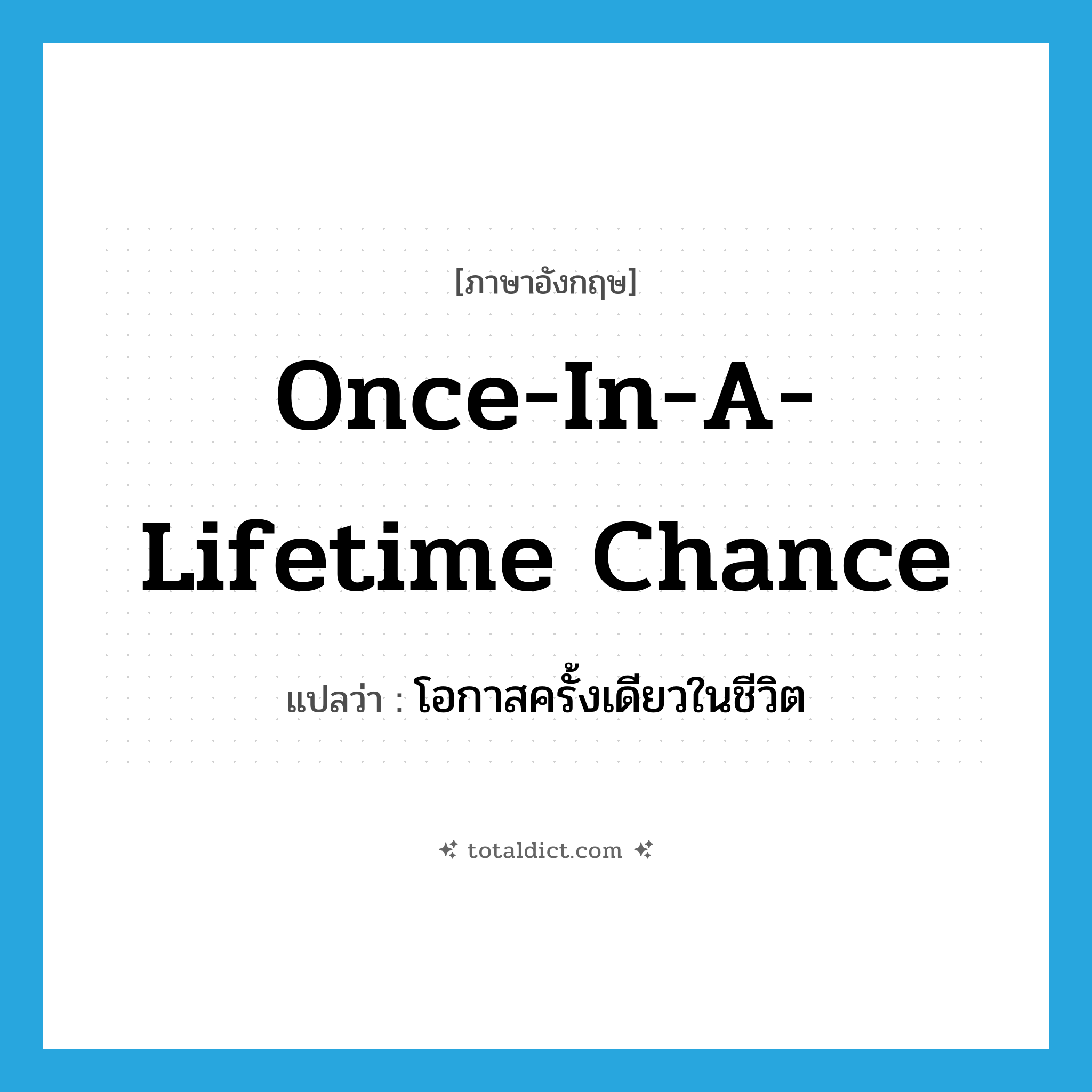 once-in-a-lifetime chance แปลว่า?, คำศัพท์ภาษาอังกฤษ once-in-a-lifetime chance แปลว่า โอกาสครั้งเดียวในชีวิต ประเภท IDM หมวด IDM
