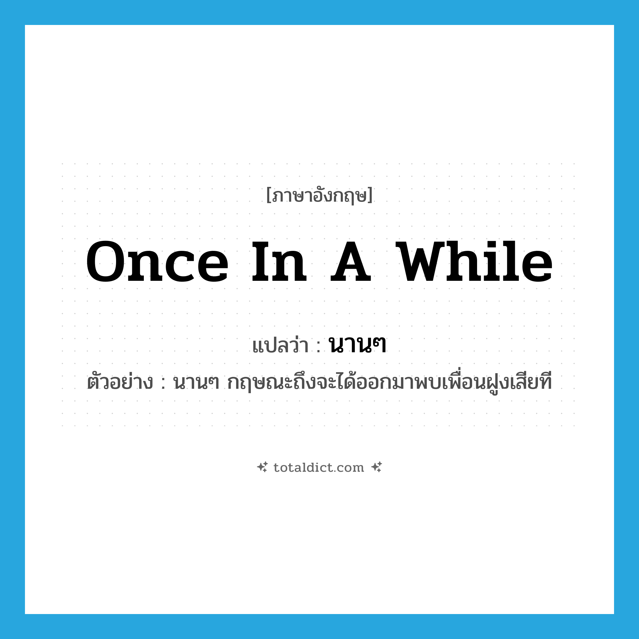 นานๆ ภาษาอังกฤษ?, คำศัพท์ภาษาอังกฤษ นานๆ แปลว่า once in a while ประเภท ADV ตัวอย่าง นานๆ กฤษณะถึงจะได้ออกมาพบเพื่อนฝูงเสียที หมวด ADV