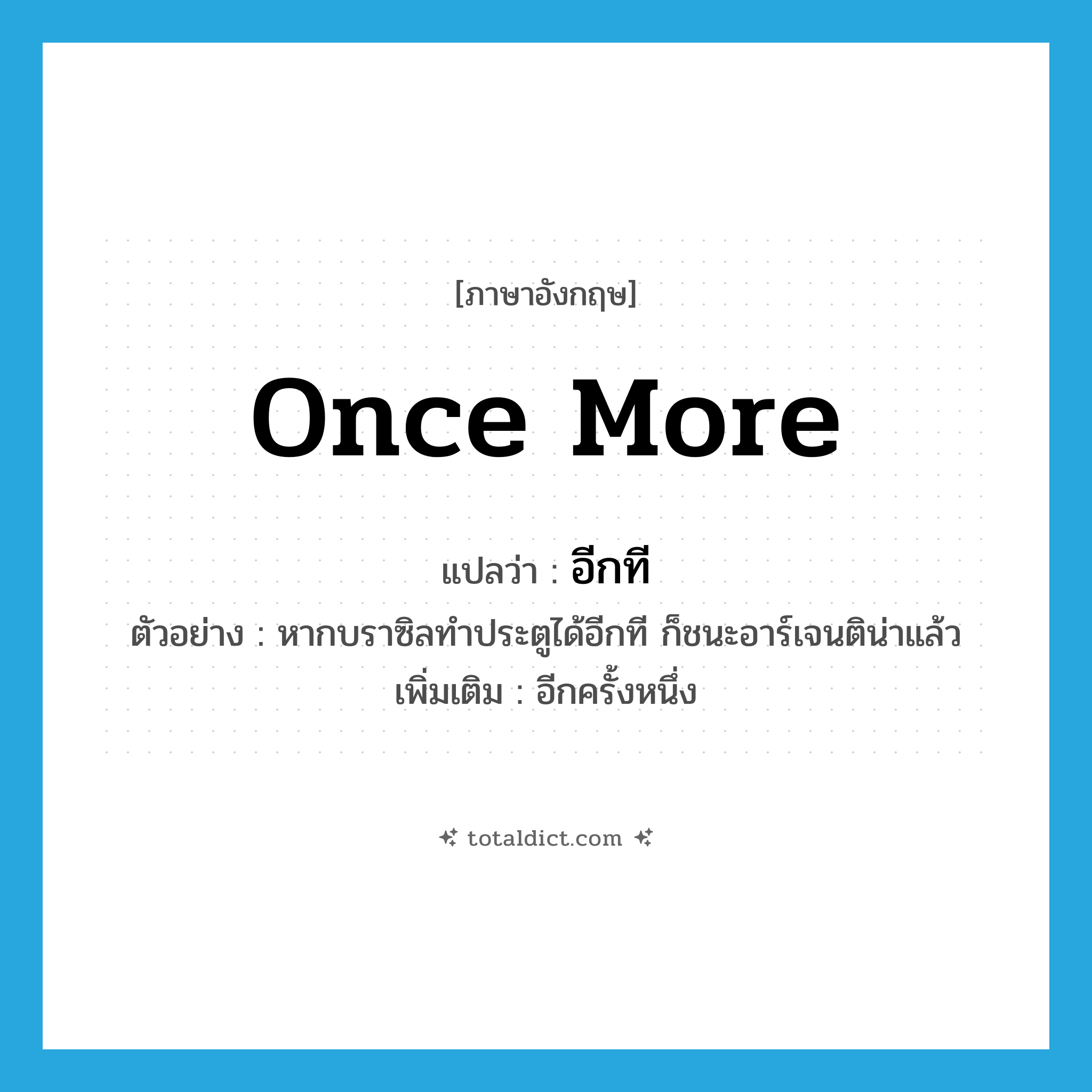 once more แปลว่า?, คำศัพท์ภาษาอังกฤษ once more แปลว่า อีกที ประเภท ADV ตัวอย่าง หากบราซิลทำประตูได้อีกที ก็ชนะอาร์เจนติน่าแล้ว เพิ่มเติม อีกครั้งหนึ่ง หมวด ADV