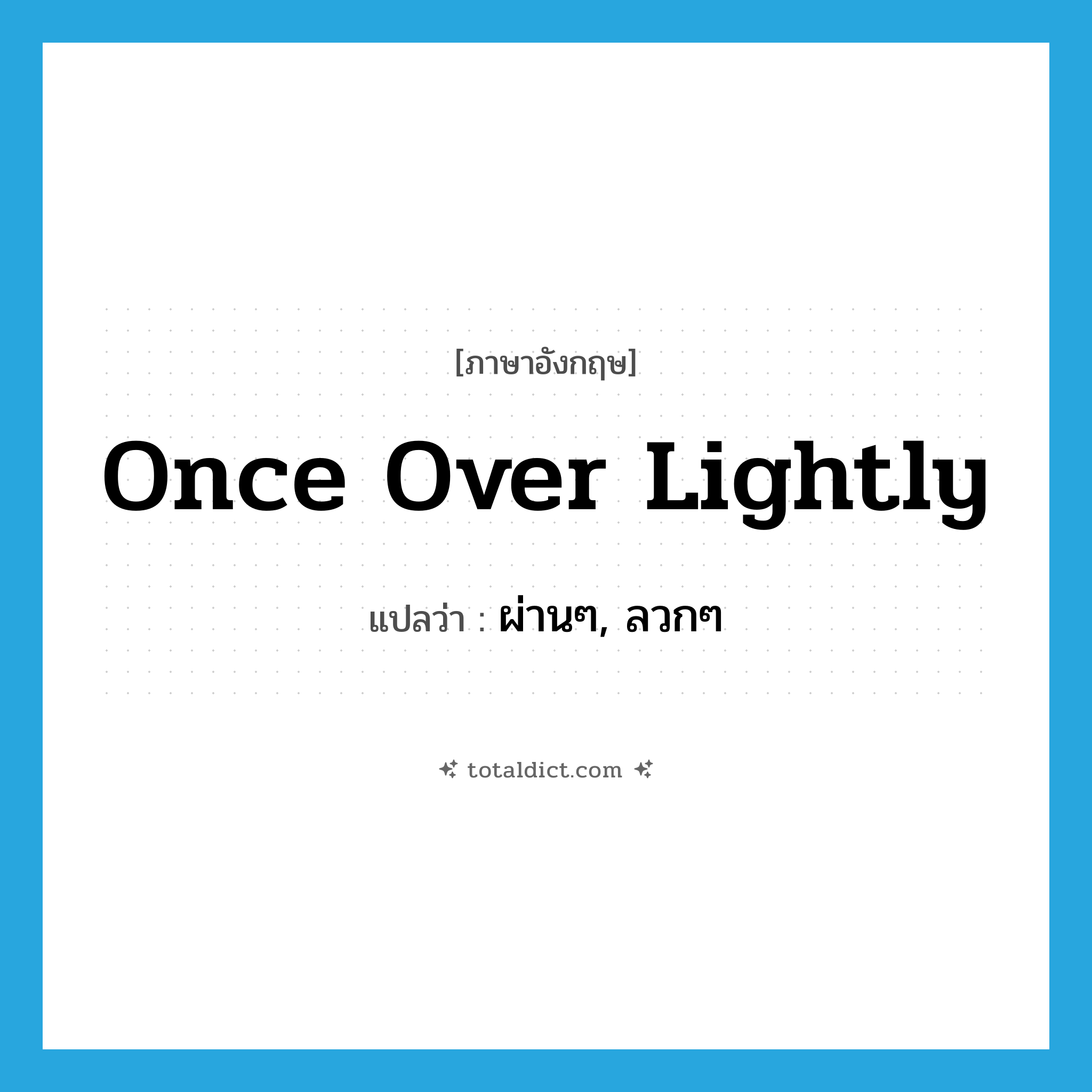 once over lightly แปลว่า?, คำศัพท์ภาษาอังกฤษ once over lightly แปลว่า ผ่านๆ, ลวกๆ ประเภท SL หมวด SL