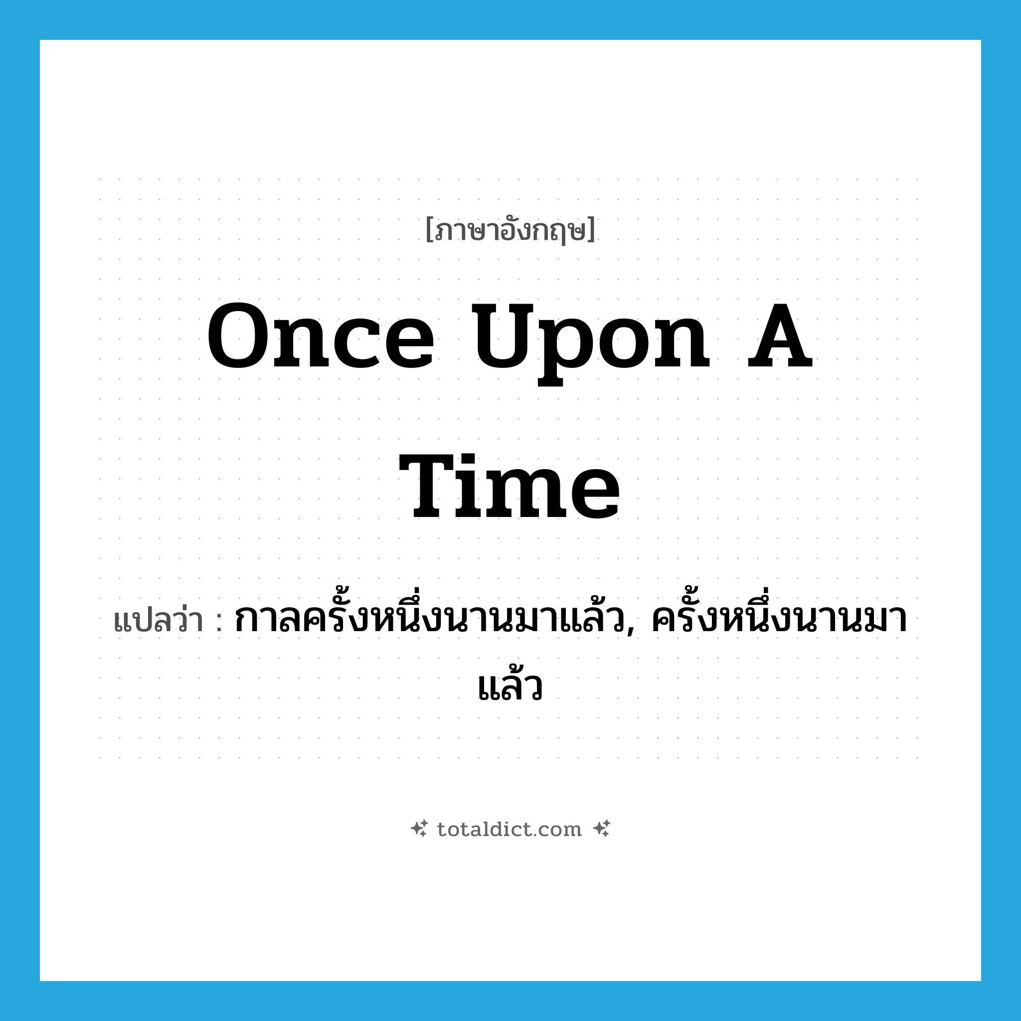 once upon a time แปลว่า?, คำศัพท์ภาษาอังกฤษ once upon a time แปลว่า กาลครั้งหนึ่งนานมาแล้ว, ครั้งหนึ่งนานมาแล้ว ประเภท IDM หมวด IDM