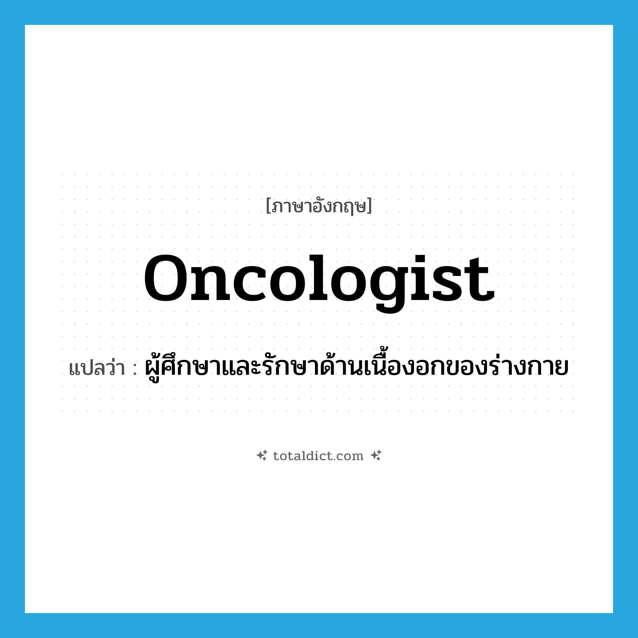 oncologist แปลว่า?, คำศัพท์ภาษาอังกฤษ oncologist แปลว่า ผู้ศึกษาและรักษาด้านเนื้องอกของร่างกาย ประเภท N หมวด N