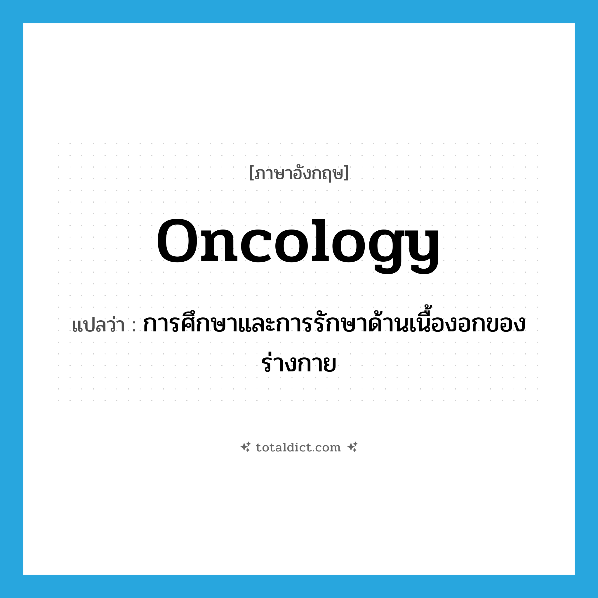 oncology แปลว่า?, คำศัพท์ภาษาอังกฤษ oncology แปลว่า การศึกษาและการรักษาด้านเนื้องอกของร่างกาย ประเภท N หมวด N
