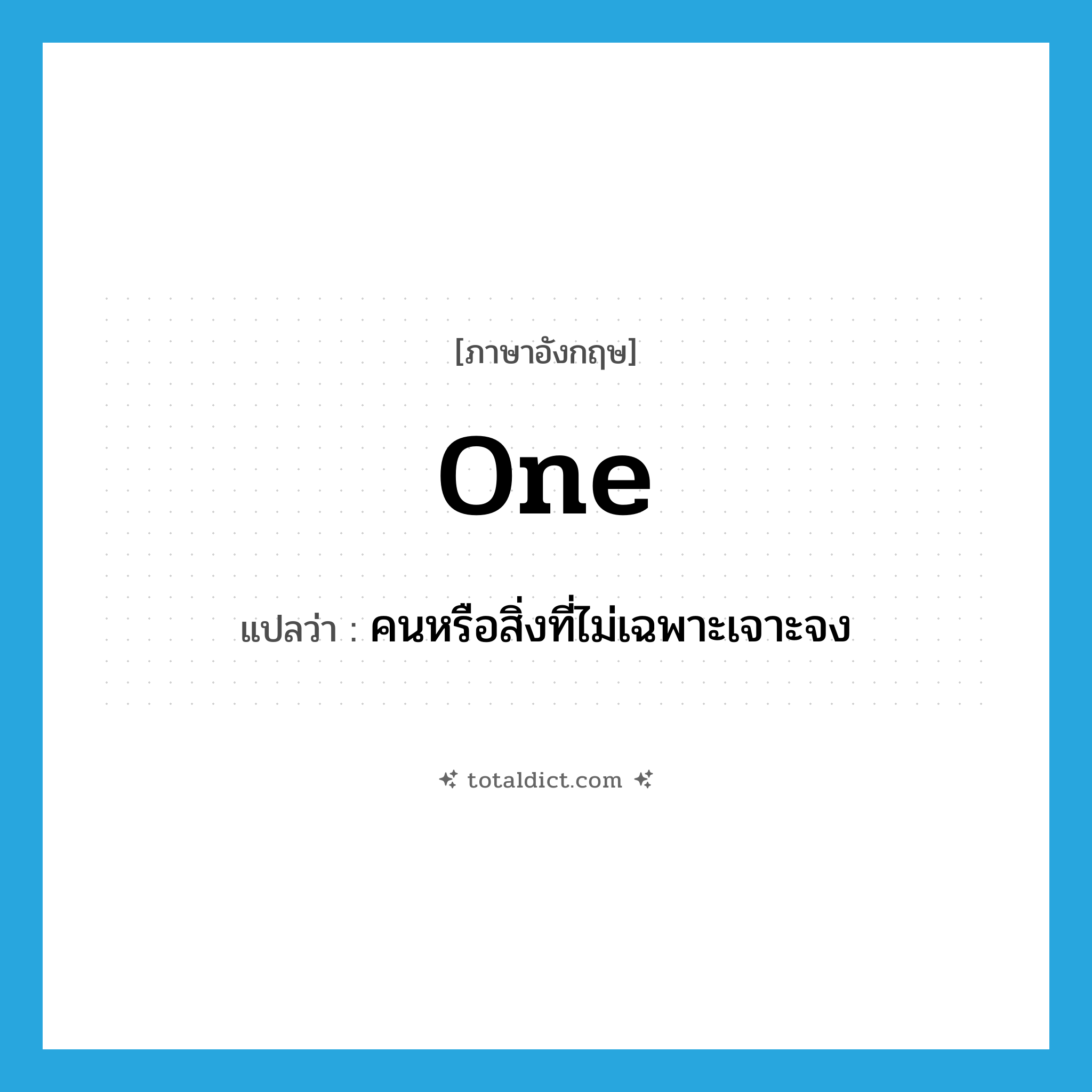 one แปลว่า?, คำศัพท์ภาษาอังกฤษ one แปลว่า คนหรือสิ่งที่ไม่เฉพาะเจาะจง ประเภท PRON หมวด PRON