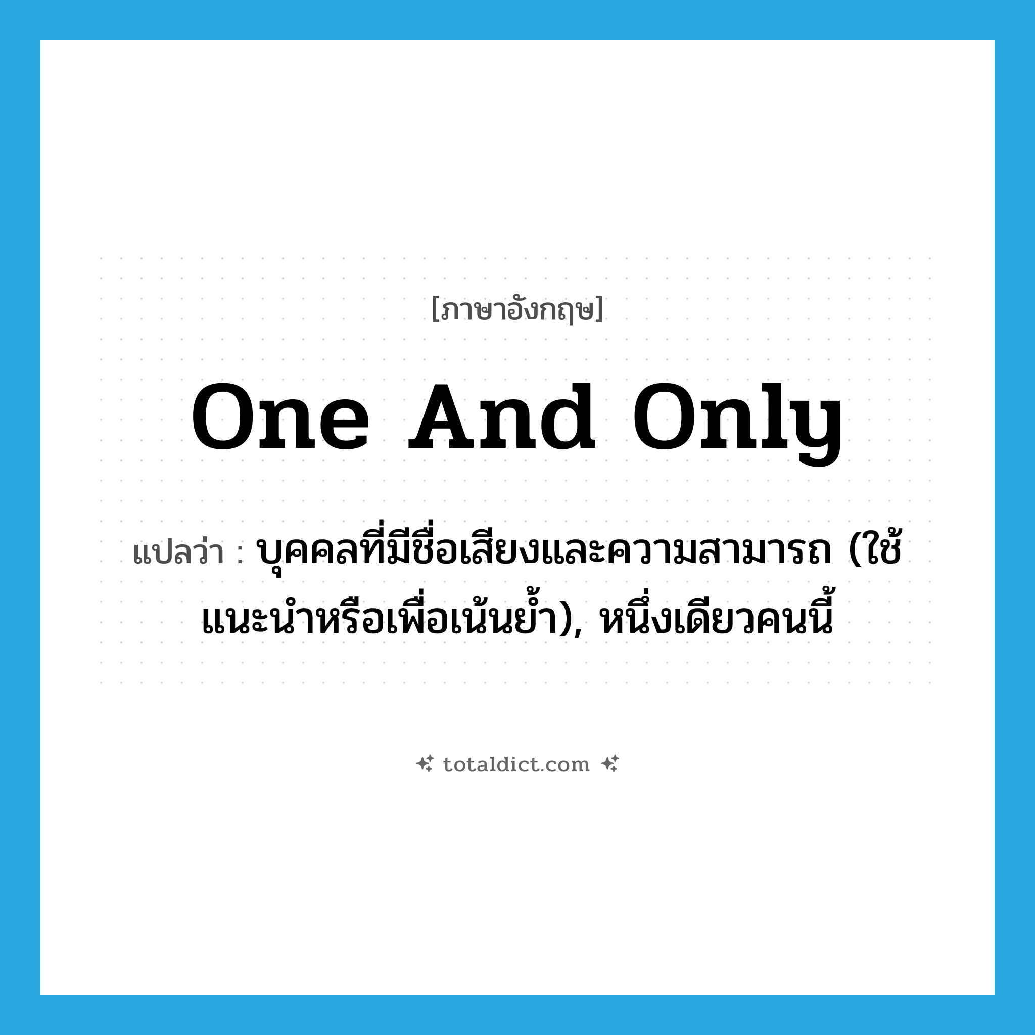 one and only แปลว่า?, คำศัพท์ภาษาอังกฤษ one and only แปลว่า บุคคลที่มีชื่อเสียงและความสามารถ (ใช้แนะนำหรือเพื่อเน้นย้ำ), หนึ่งเดียวคนนี้ ประเภท IDM หมวด IDM