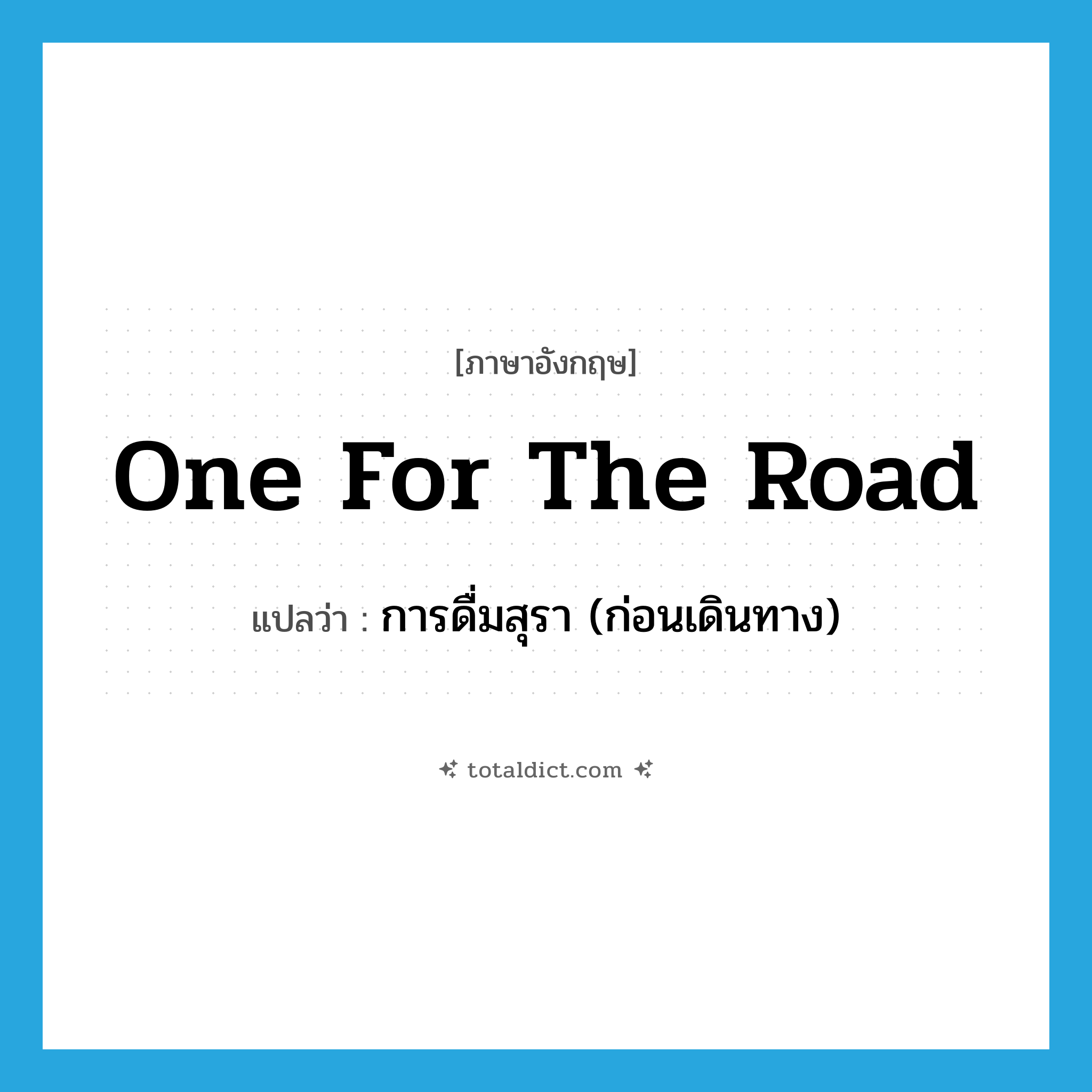 one for the road แปลว่า?, คำศัพท์ภาษาอังกฤษ one for the road แปลว่า การดื่มสุรา (ก่อนเดินทาง) ประเภท SL หมวด SL