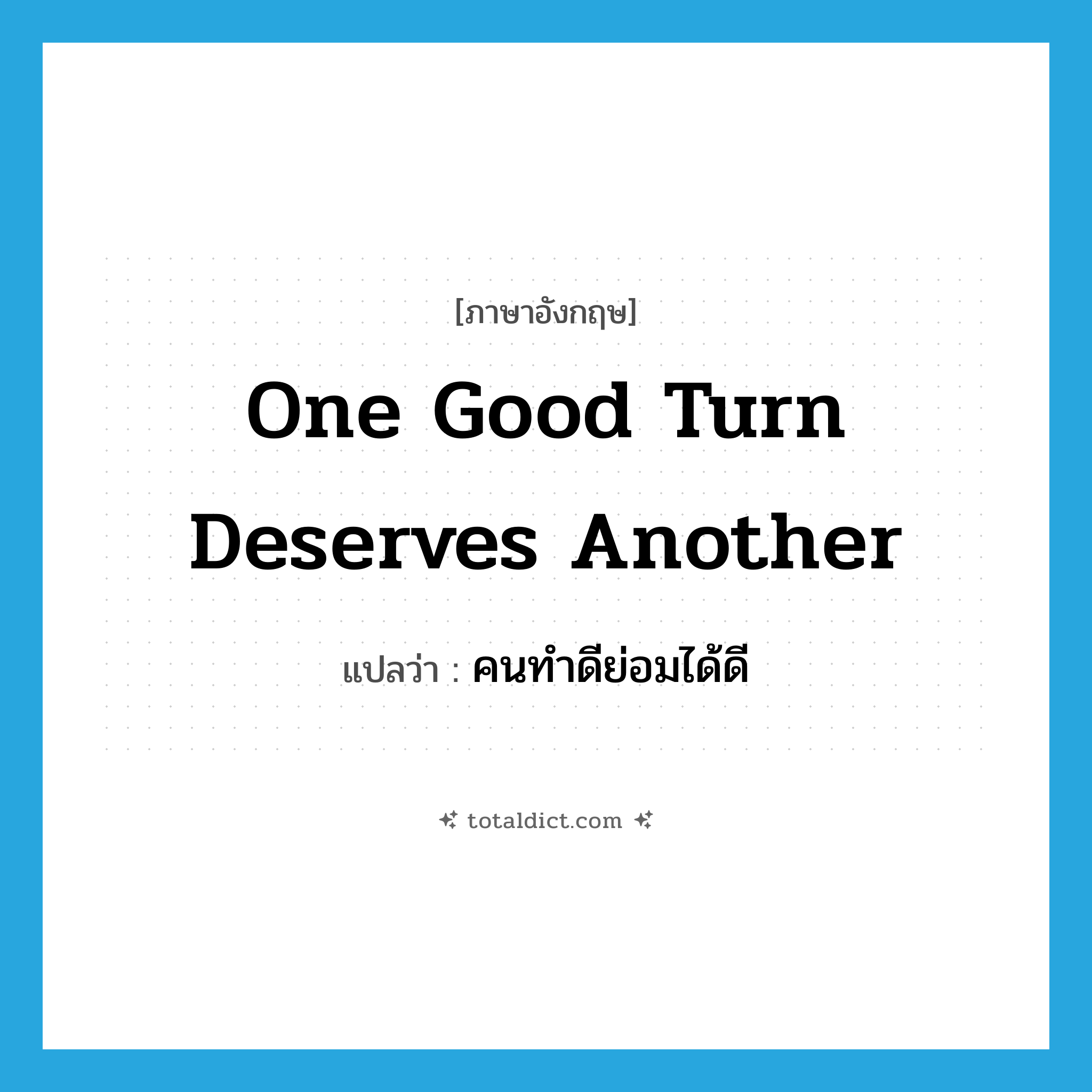 One good turn deserves another แปลว่า?, คำศัพท์ภาษาอังกฤษ One good turn deserves another แปลว่า คนทำดีย่อมได้ดี ประเภท IDM หมวด IDM