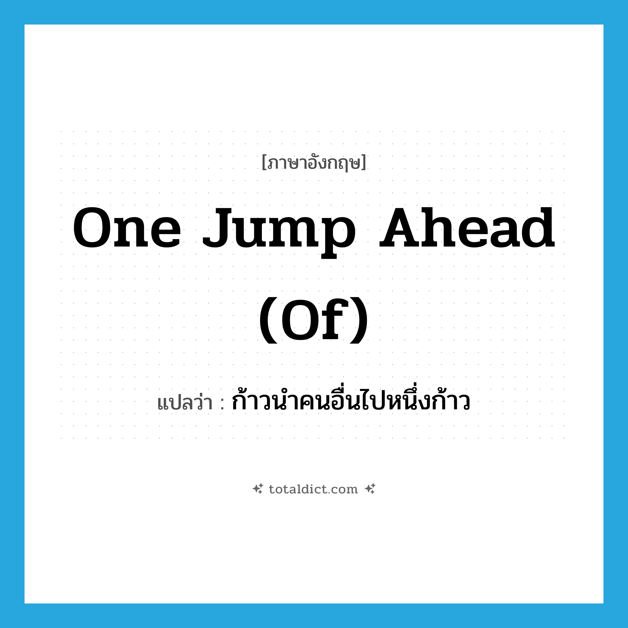 one jump ahead (of) แปลว่า?, คำศัพท์ภาษาอังกฤษ one jump ahead (of) แปลว่า ก้าวนำคนอื่นไปหนึ่งก้าว ประเภท IDM หมวด IDM