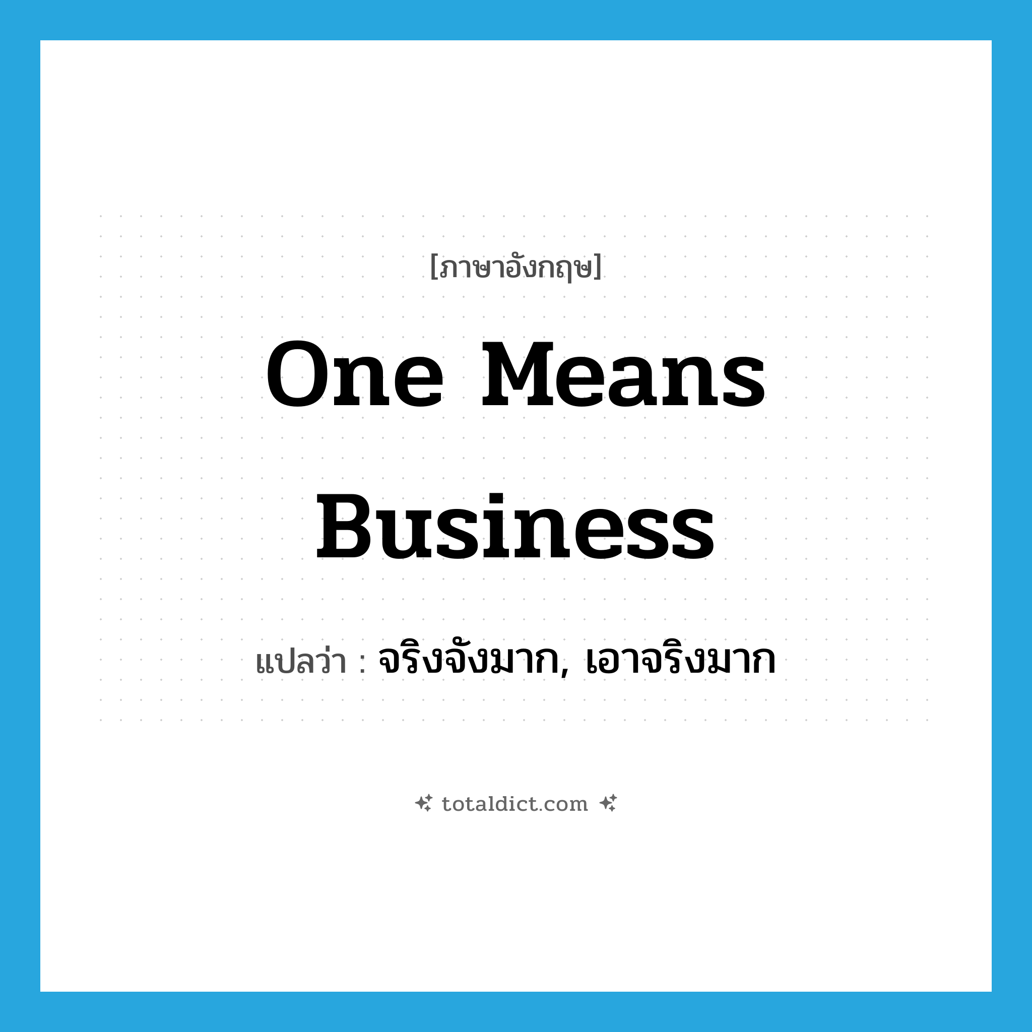 one means business แปลว่า?, คำศัพท์ภาษาอังกฤษ one means business แปลว่า จริงจังมาก, เอาจริงมาก ประเภท IDM หมวด IDM