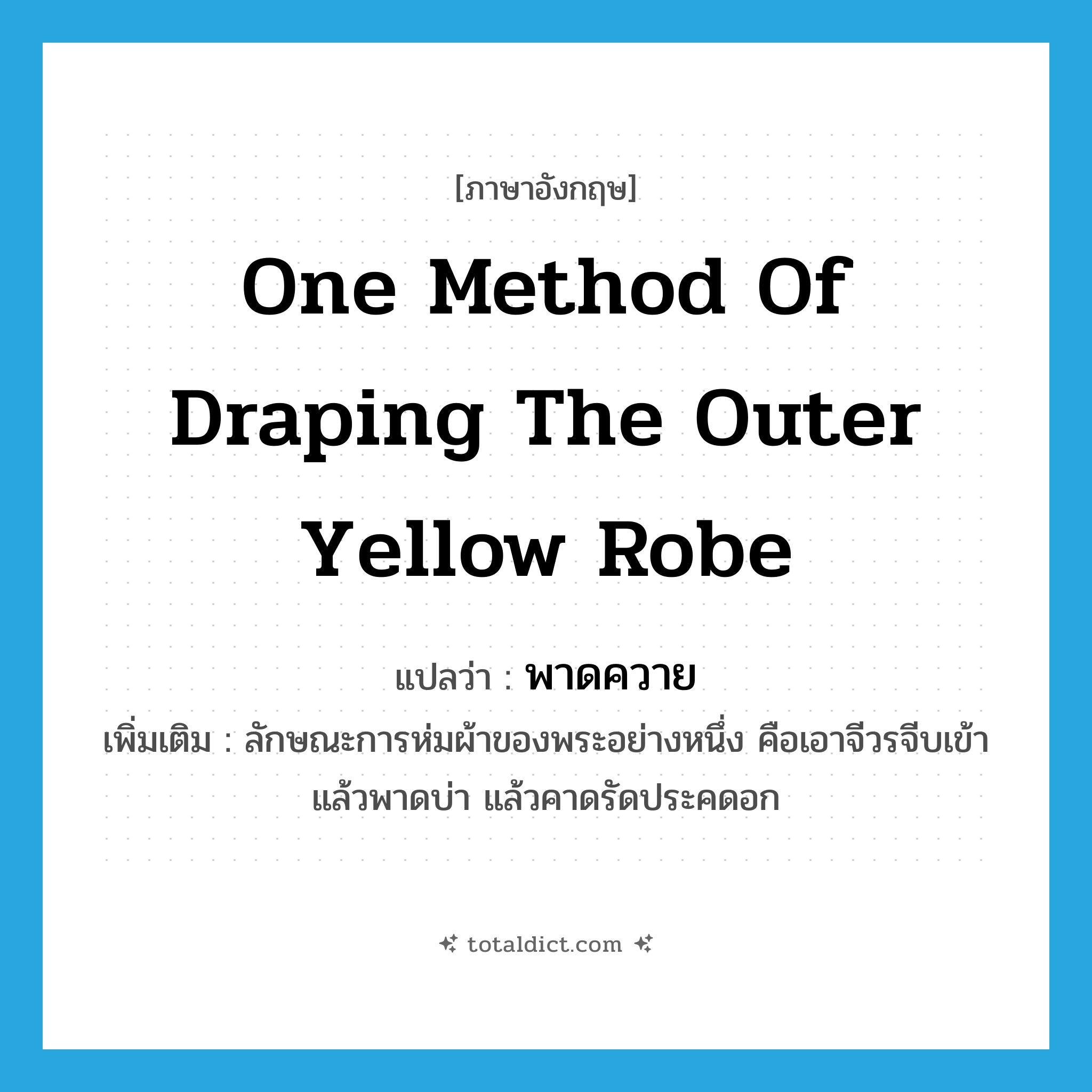 one method of draping the outer yellow robe แปลว่า?, คำศัพท์ภาษาอังกฤษ one method of draping the outer yellow robe แปลว่า พาดควาย ประเภท N เพิ่มเติม ลักษณะการห่มผ้าของพระอย่างหนึ่ง คือเอาจีวรจีบเข้าแล้วพาดบ่า แล้วคาดรัดประคดอก หมวด N