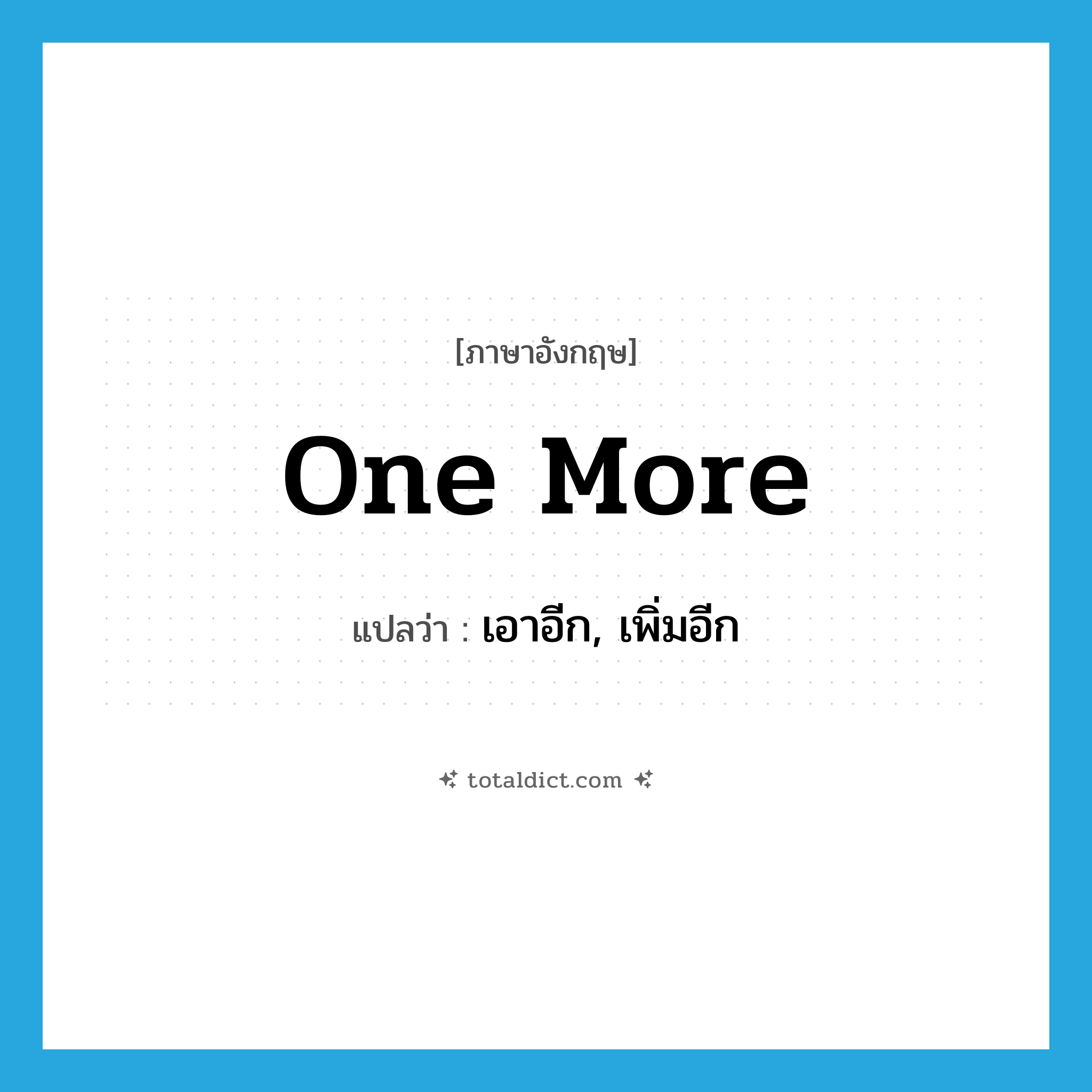 one more แปลว่า?, คำศัพท์ภาษาอังกฤษ one more แปลว่า เอาอีก, เพิ่มอีก ประเภท ADJ หมวด ADJ